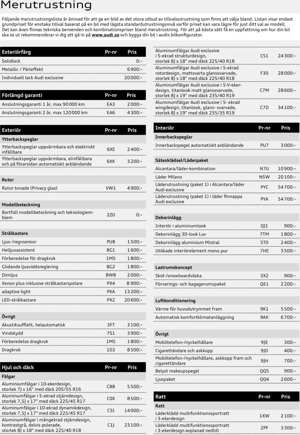 Det kan även finnas tekniska beroenden och kombinationspriser bland merutrustning. För att på bästa sätt få en uppfattning om hur din bil ska se ut rekommenderar vi dig att gå in på www.audi.