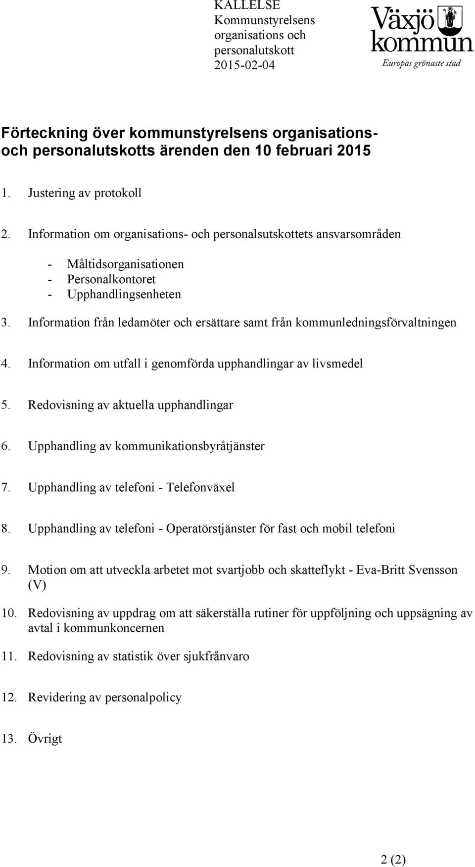 Information från ledamöter och ersättare samt från kommunledningsförvaltningen 4. Information om utfall i genomförda upphandlingar av livsmedel 5. Redovisning av aktuella upphandlingar 6.