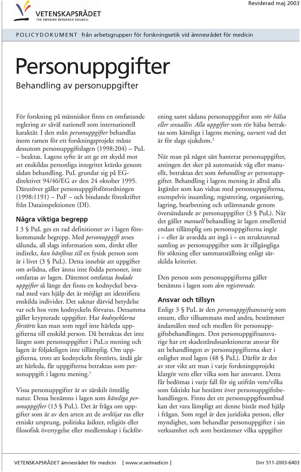 Lagens syfte är att ge ett skydd mot att enskildas personliga integritet kränks genom sådan behandling. PuL grundar sig på EGdirektivet 94/46/EG av den 24 oktober 1995.