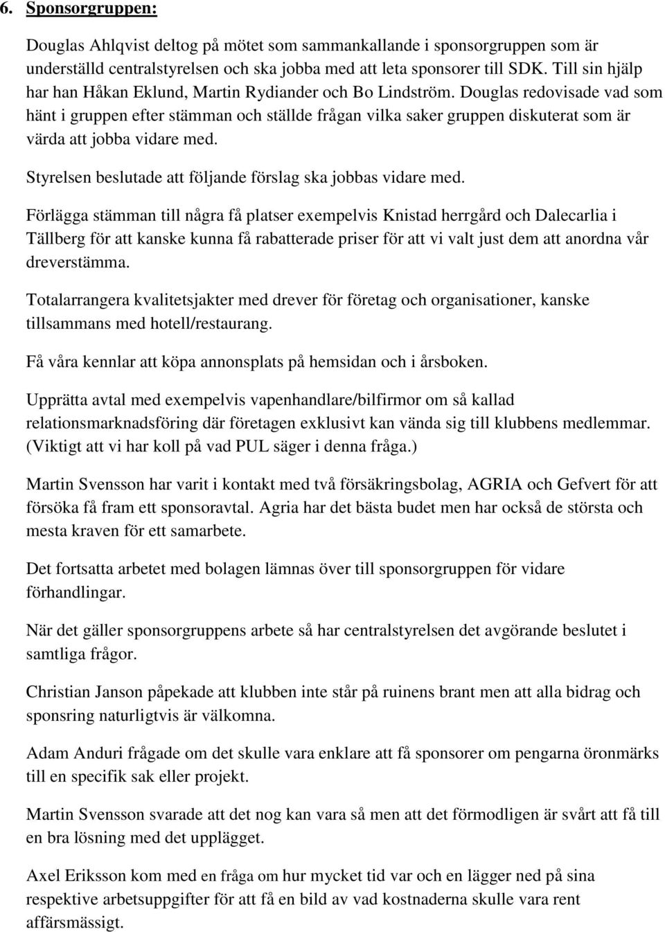 Douglas redovisade vad som hänt i gruppen efter stämman och ställde frågan vilka saker gruppen diskuterat som är värda att jobba vidare med.