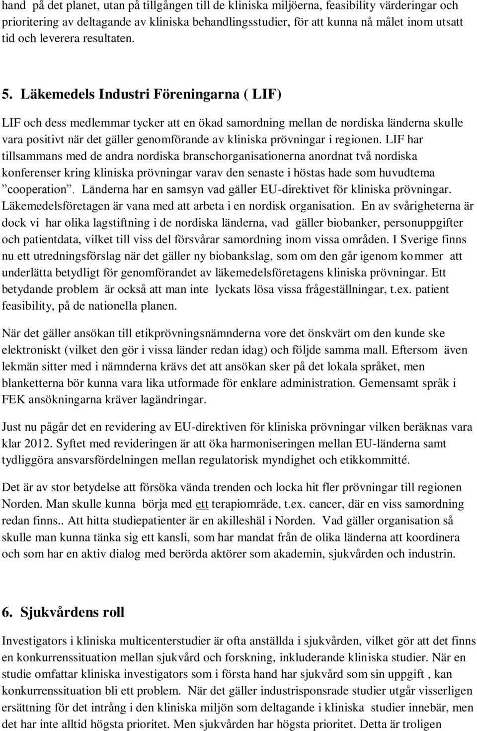 Läkemedels Industri Föreningarna ( LIF) LIF och dess medlemmar tycker att en ökad samordning mellan de nordiska länderna skulle vara positivt när det gäller genomförande av kliniska prövningar i