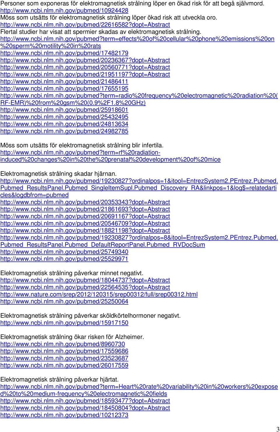 dopt=abstract Flertal studier har visat att spermier skadas av elektromagnetisk strålning. http://www.ncbi.nlm.nih.gov/pubmed?