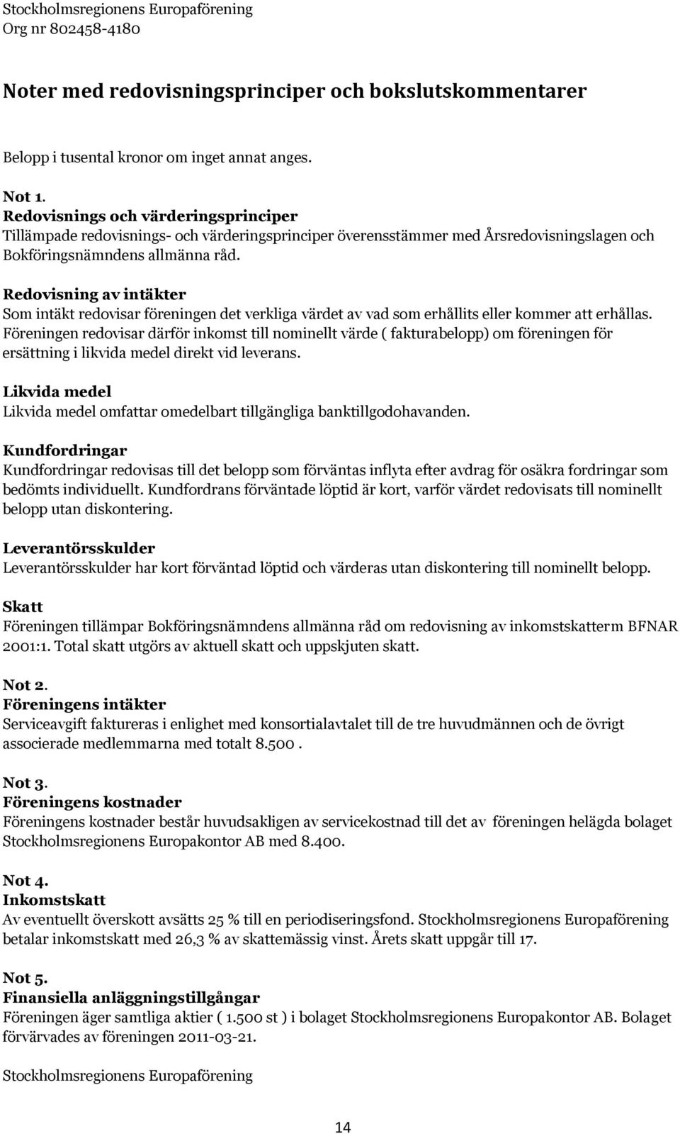 Redovisning av intäkter Som intäkt redovisar föreningen det verkliga värdet av vad som erhållits eller kommer att erhållas.