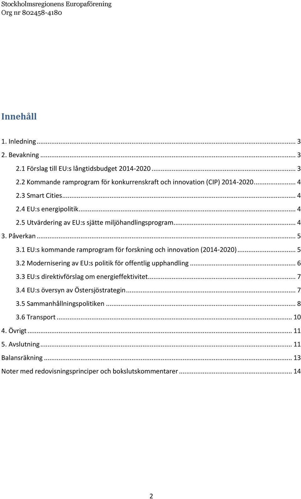 1 EU:s kommande ramprogram för forskning och innovation (2014-2020)... 5 3.2 Modernisering av EU:s politik för offentlig upphandling... 6 3.