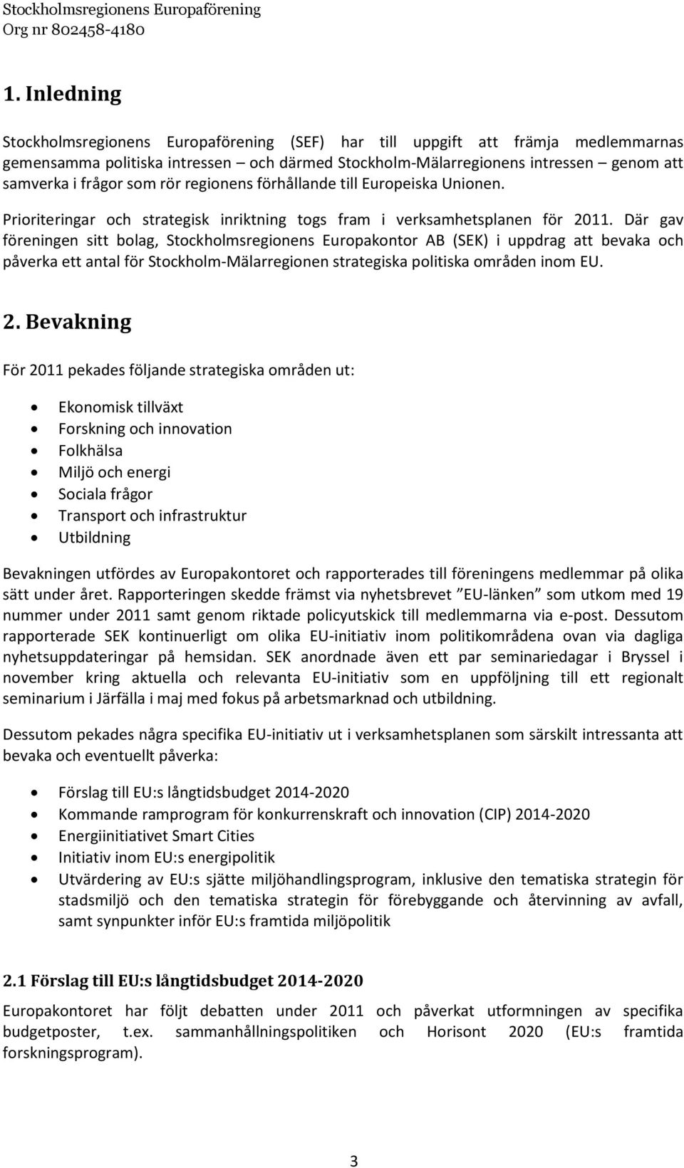 Där gav föreningen sitt bolag, Stockholmsregionens Europakontor AB (SEK) i uppdrag att bevaka och påverka ett antal för Stockholm-Mälarregionen strategiska politiska områden inom EU. 2.