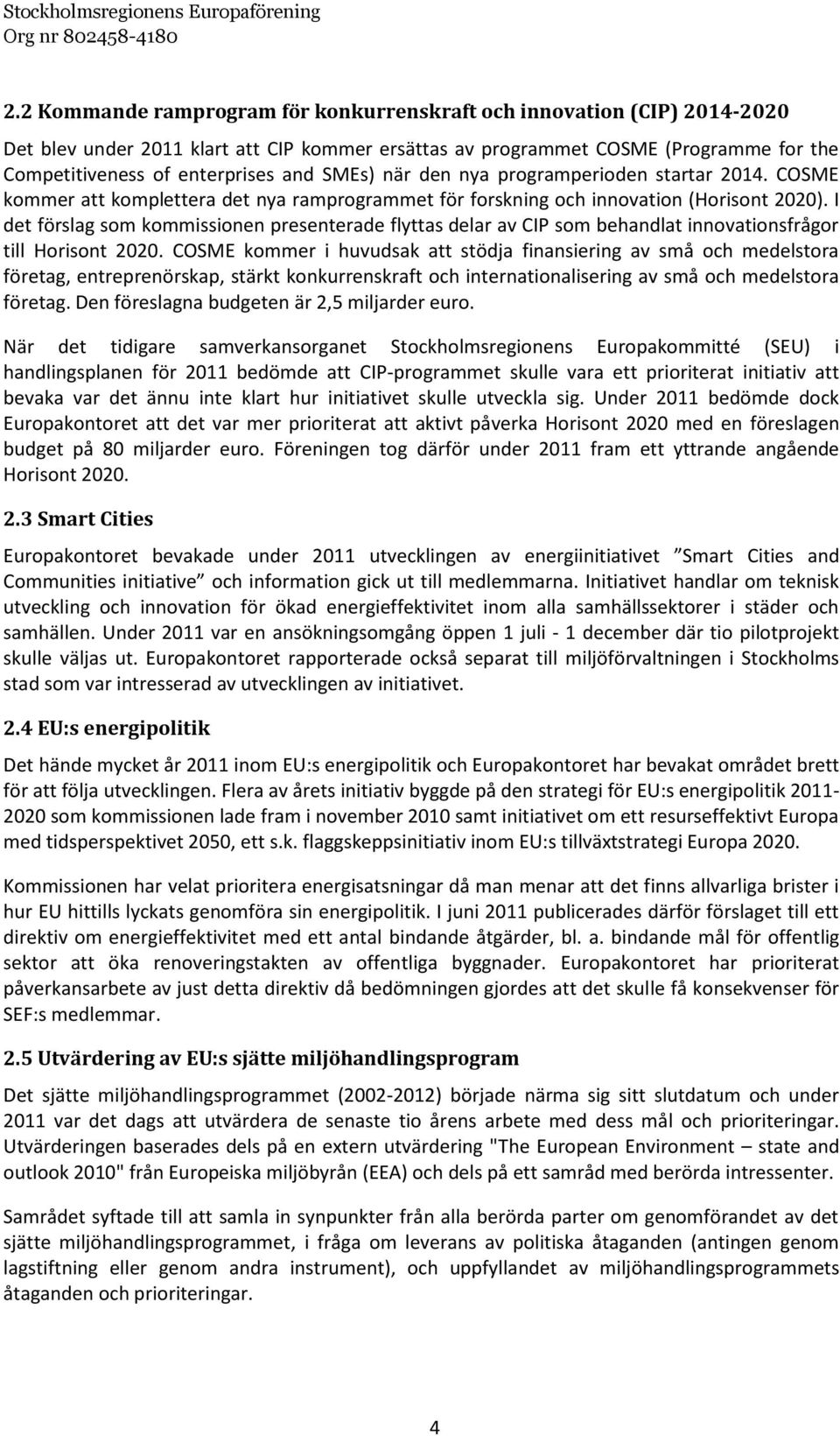 I det förslag som kommissionen presenterade flyttas delar av CIP som behandlat innovationsfrågor till Horisont 2020.