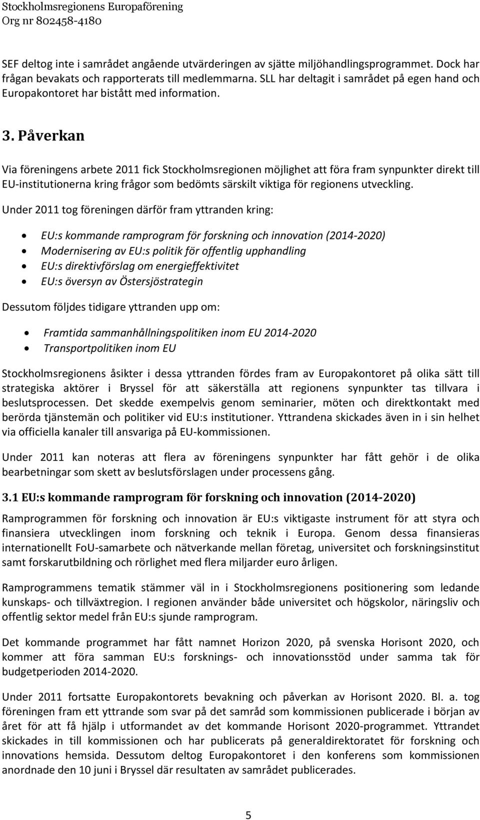 Påverkan Via föreningens arbete 2011 fick Stockholmsregionen möjlighet att föra fram synpunkter direkt till EU-institutionerna kring frågor som bedömts särskilt viktiga för regionens utveckling.