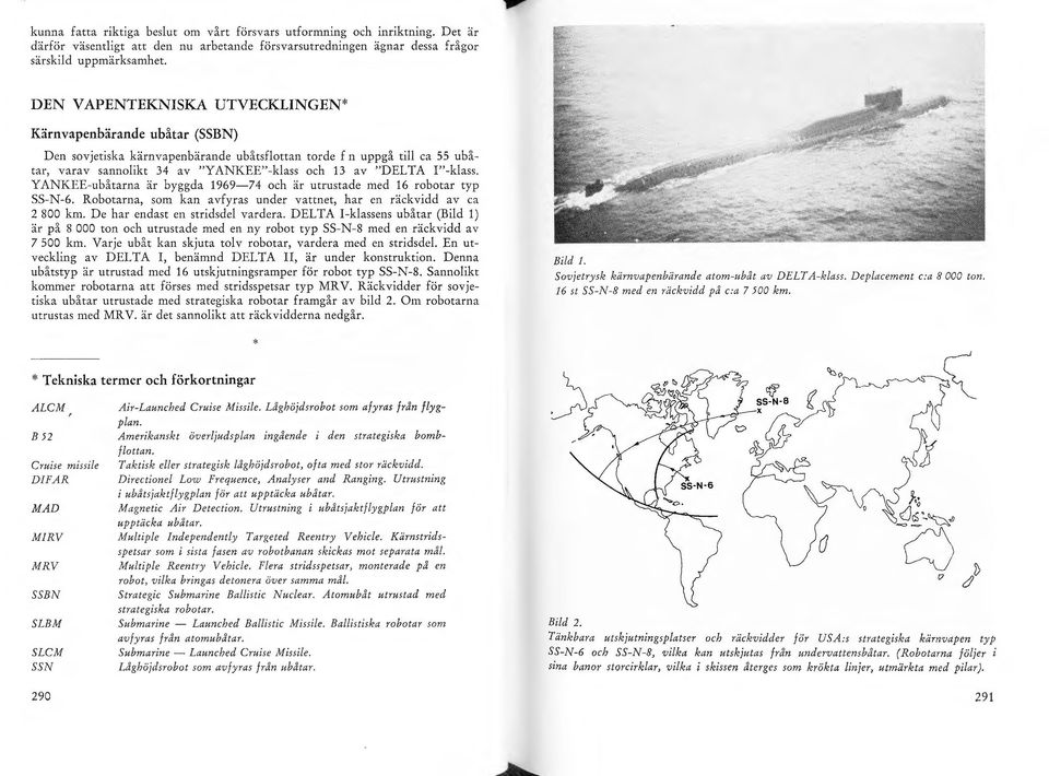 I"-kass. YANKEE-ubåtarna är byggda 1969-74 och är utrustade med 16 robotar typ SS-N-6. Robotarna, som kan avfyras under vattnet, har en räckvidd av ca 2 800 km. De har endast en stridsde vardera.