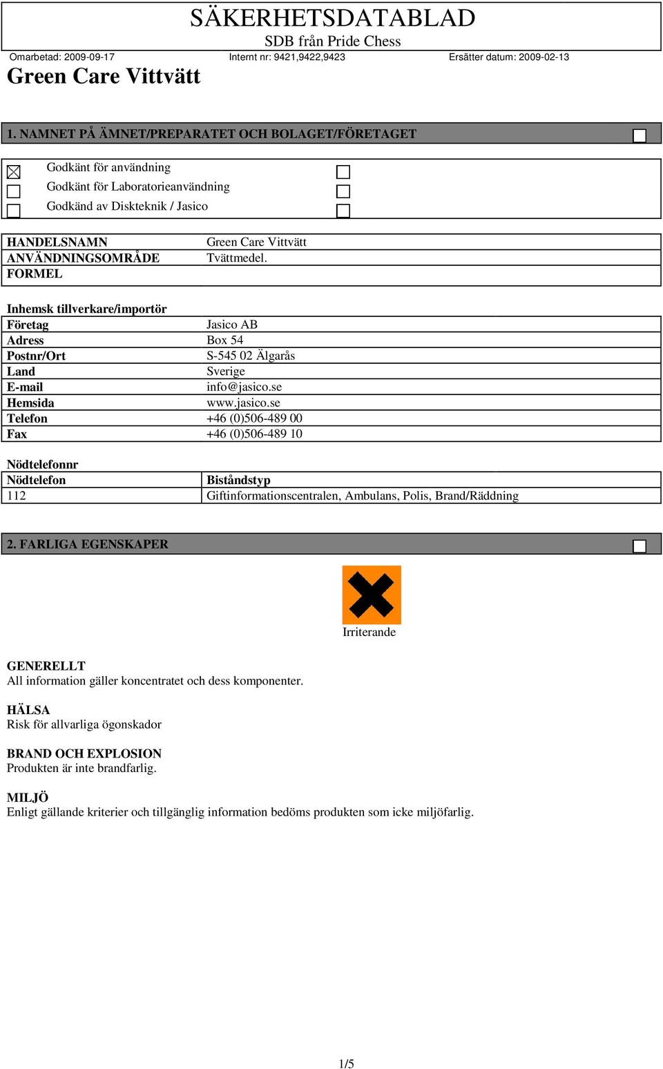 se Hemsida www.jasico.se Telefon +46 (0)506-489 00 Fax +46 (0)506-489 10 Nödtelefonnr Nödtelefon Biståndstyp 112 Giftinformationscentralen, Ambulans, Polis, Brand/Räddning 2.