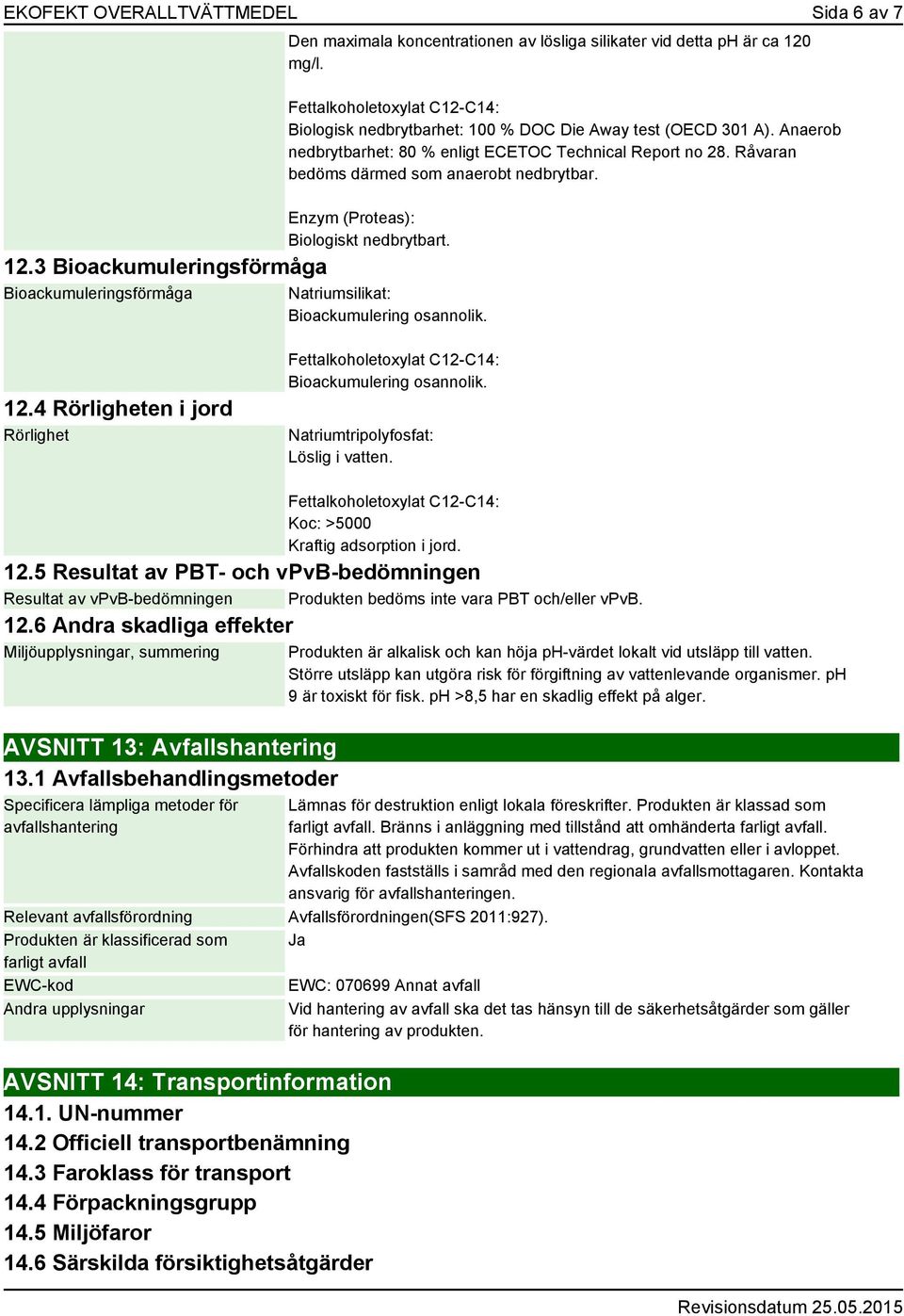 Råvaran bedöms därmed som anaerobt nedbrytbar. Enzym (Proteas): Biologiskt nedbrytbart. Bioackumulering osannolik. 12.