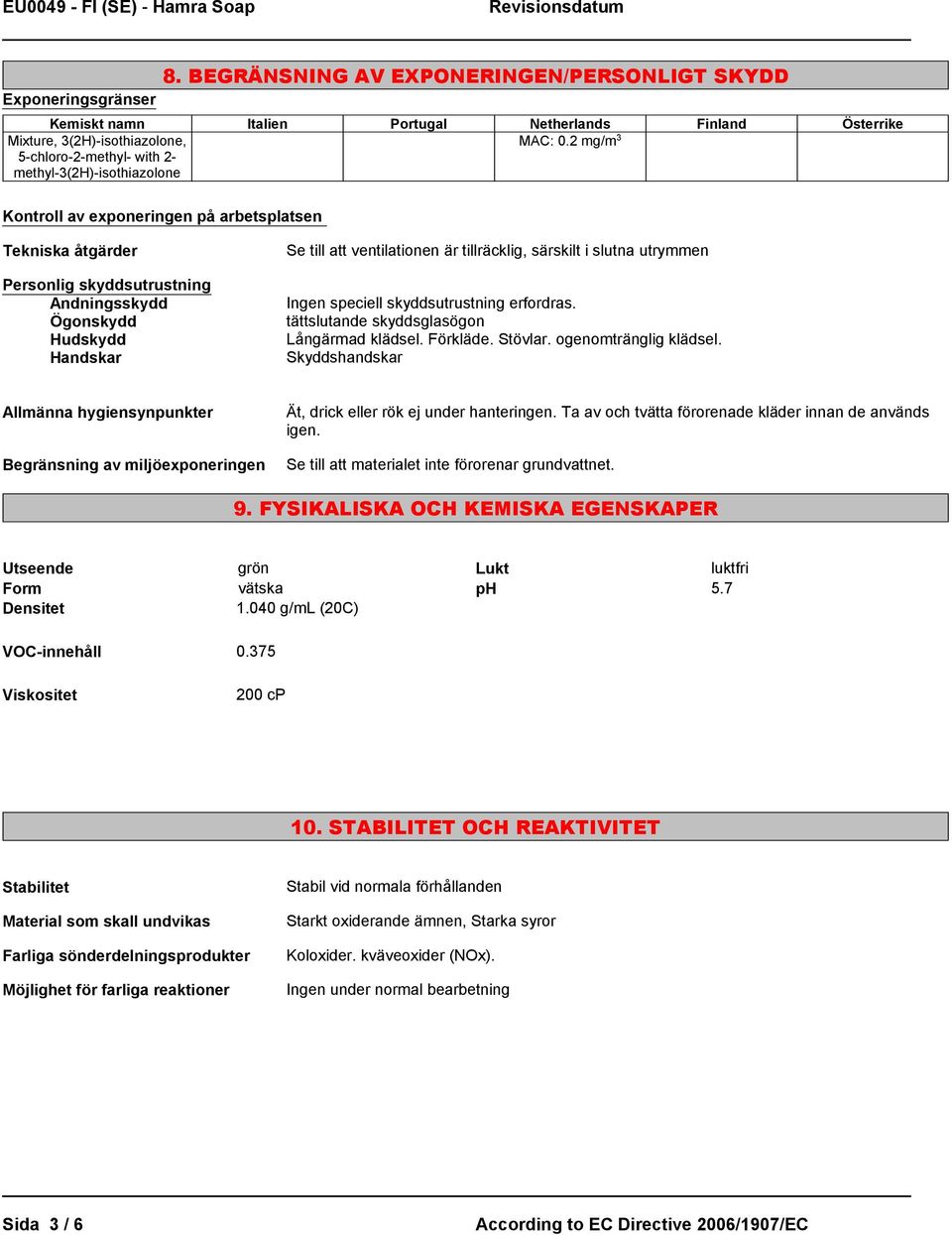 2 mg/m 3 Kontroll av exponeringen på arbetsplatsen Tekniska åtgärder Personlig skyddsutrustning Andningsskydd Ögonskydd Hudskydd Handskar Se till att ventilationen är tillräcklig, särskilt i slutna