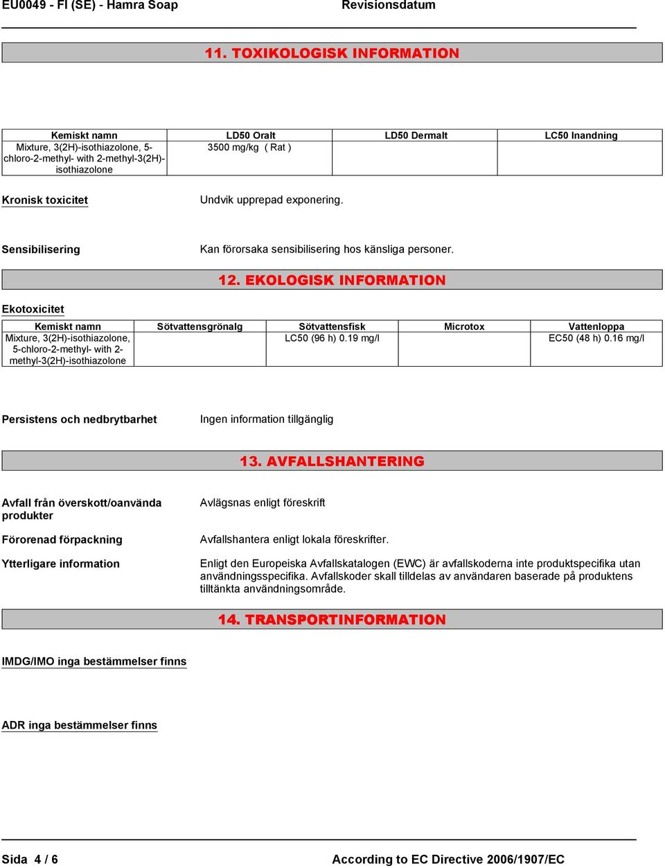 EKOLOGISK INFORMATION Kemiskt namn Sötvattensgrönalg Sötvattensfisk Microtox Vattenloppa Mixture, 3(2H)-isothiazolone, 5-chloro-2-methyl- with 2- methyl-3(2h)-isothiazolone LC50 (96 h) 0.