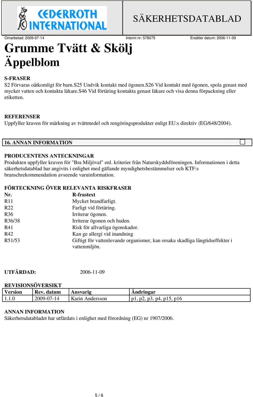 16. ANNAN INFORMATION PRODUCENTENS ANTECKNINGAR Produkten uppfyller kraven för "Bra Miljöval" enl. kriterier från Naturskyddsföreningen.