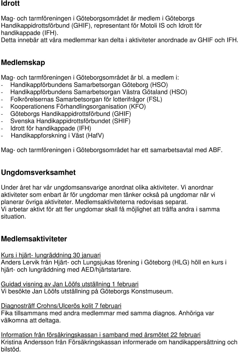 a medlem i: - Handikappförbundens Samarbetsorgan Göteborg (HSO) - Handikappförbundens Samarbetsorgan Västra Götaland (HSO) - Folkrörelsernas Samarbetsorgan för lotterifrågor (FSL) - Kooperationens