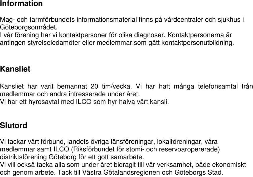 Vi har haft många telefonsamtal från medlemmar och andra intresserade under året. Vi har ett hyresavtal med ILCO som hyr halva vårt kansli.