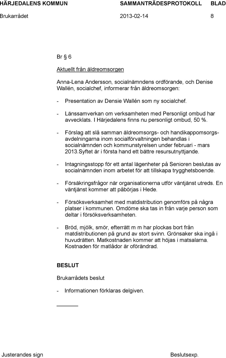 - Förslag att slå samman äldreomsorgs- och handikappomsorgsavdelningarna inom socialförvaltningen behandlas i socialnämnden och kommunstyrelsen under februari - mars 2013.