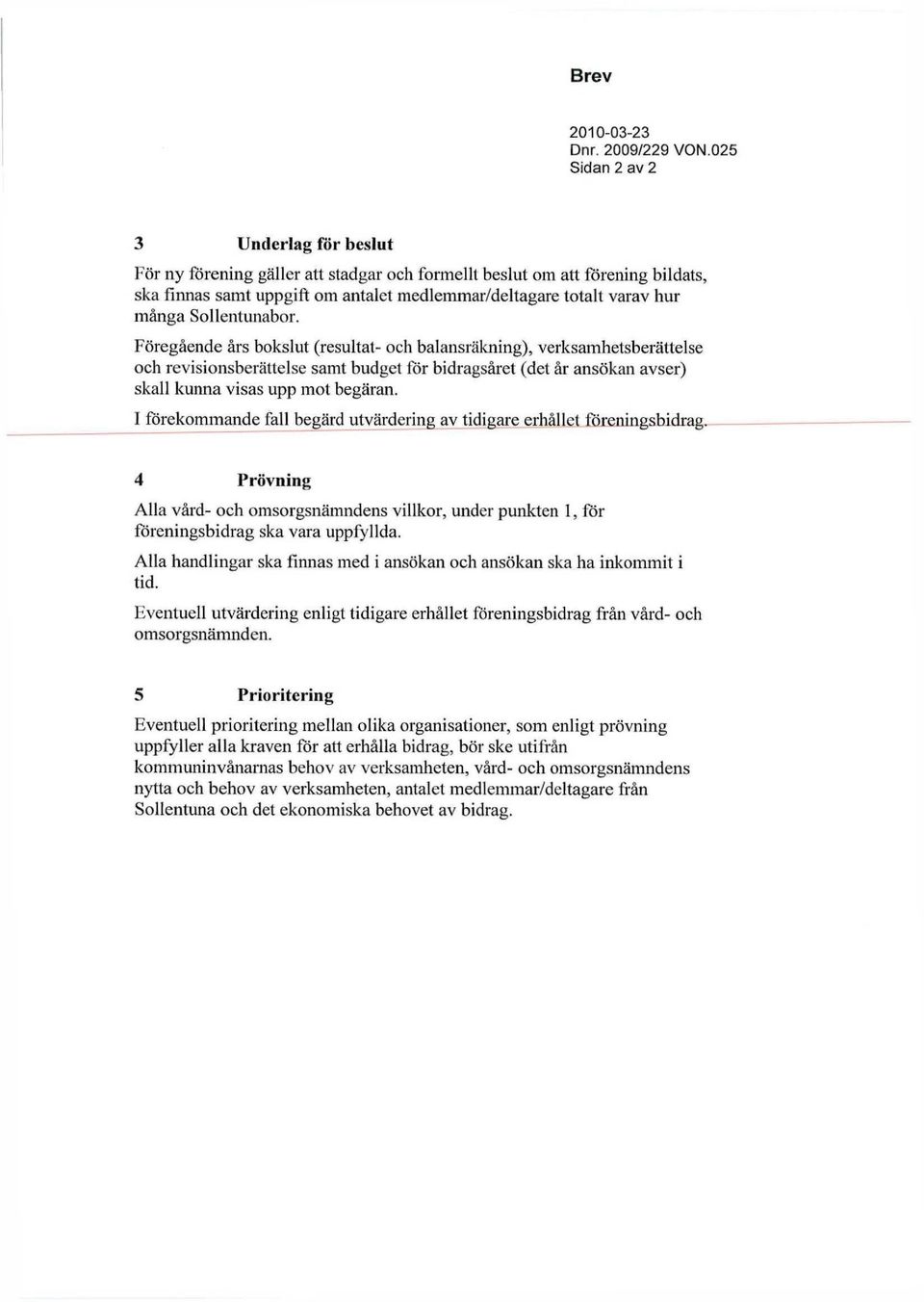 Sollentunabor. Föregående års bokslut (resultat- och balansräkning), verksamhetsberättelse och revisionsberättelse samt budget för bidragsåret (det år ansökan avser) skall kunna visas upp mot begäran.