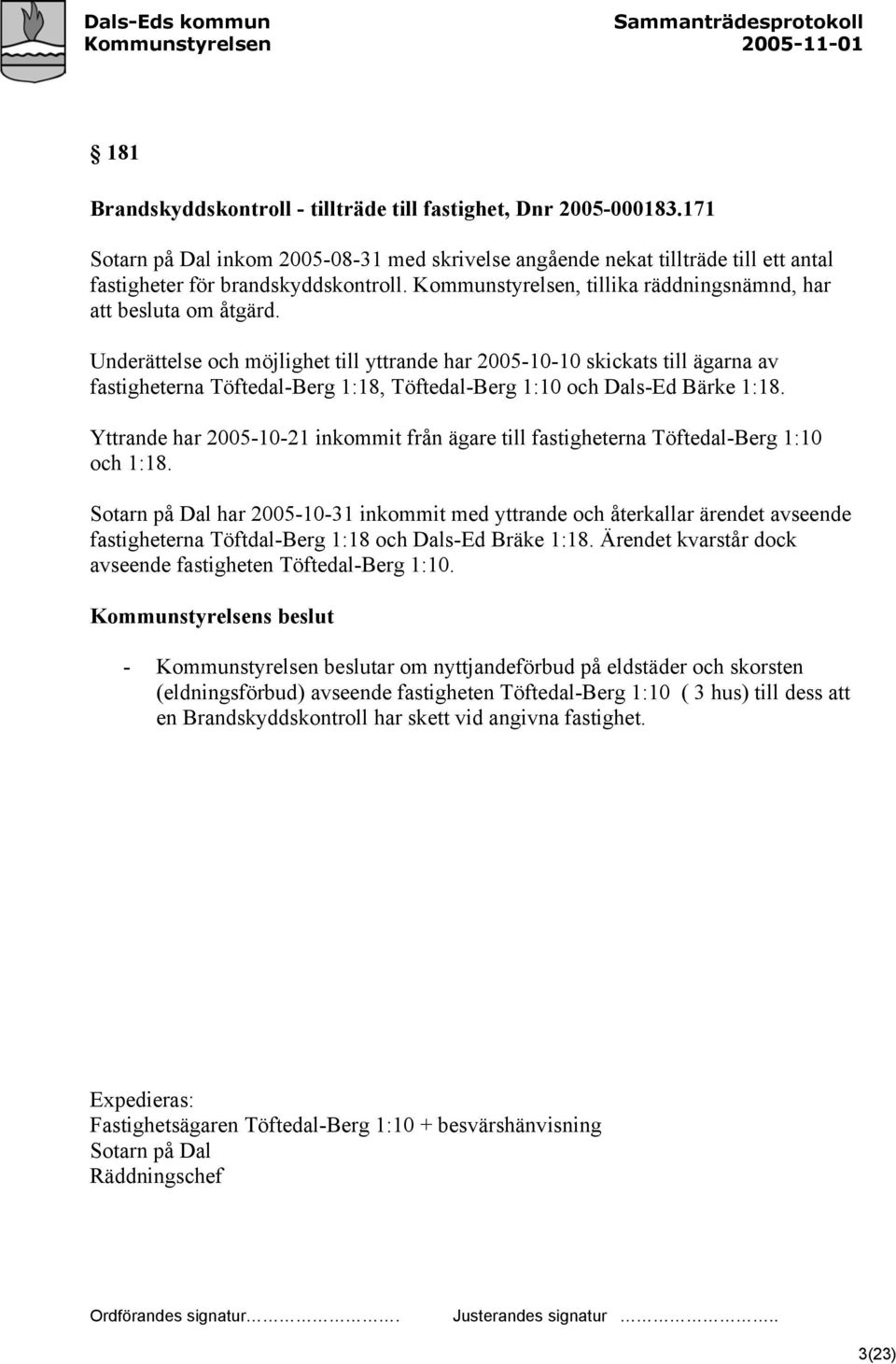 Underättelse och möjlighet till yttrande har 2005-10-10 skickats till ägarna av fastigheterna Töftedal-Berg 1:18, Töftedal-Berg 1:10 och Dals-Ed Bärke 1:18.