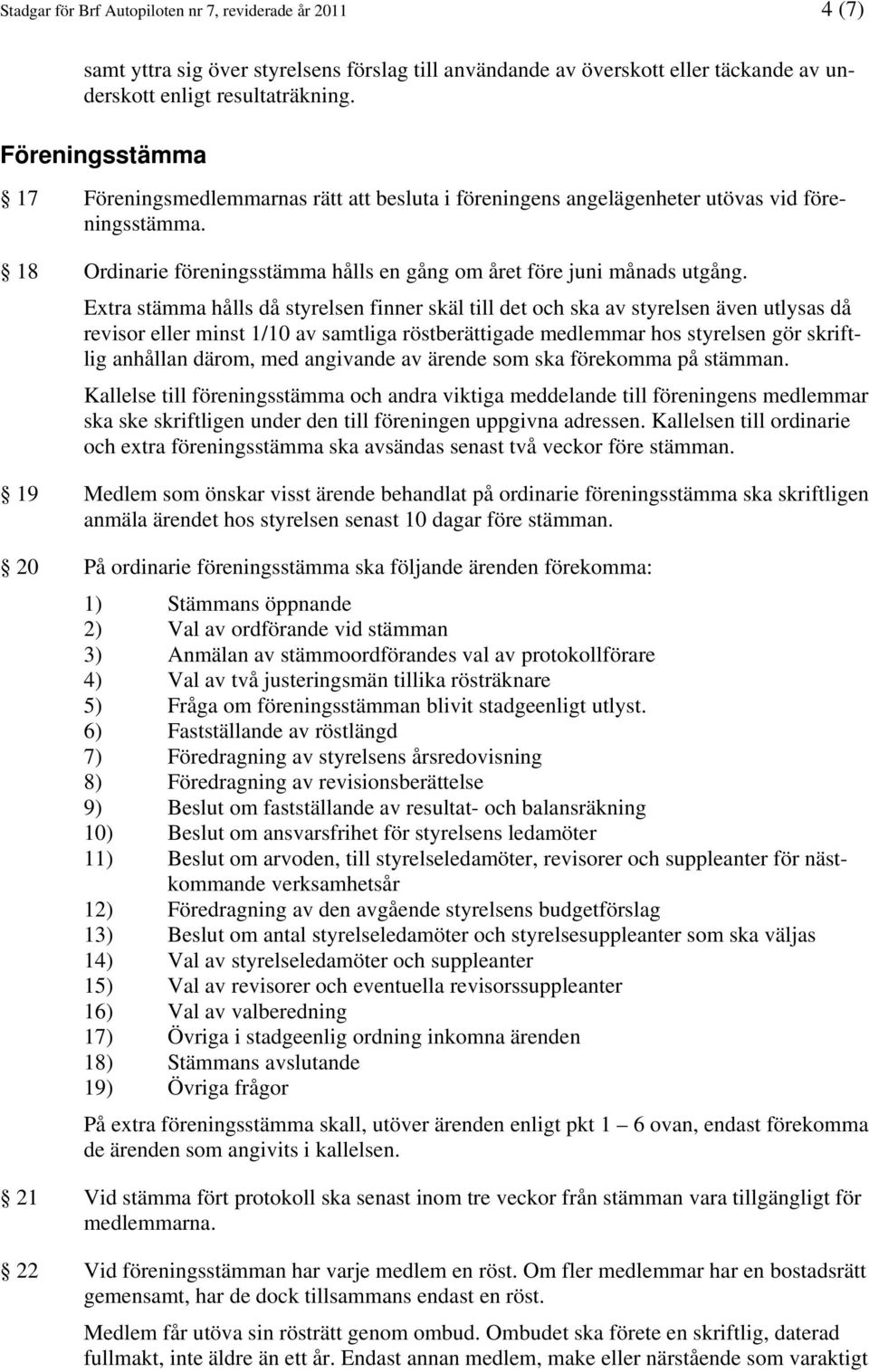 Extra stämma hålls då styrelsen finner skäl till det och ska av styrelsen även utlysas då revisor eller minst 1/10 av samtliga röstberättigade medlemmar hos styrelsen gör skriftlig anhållan därom,