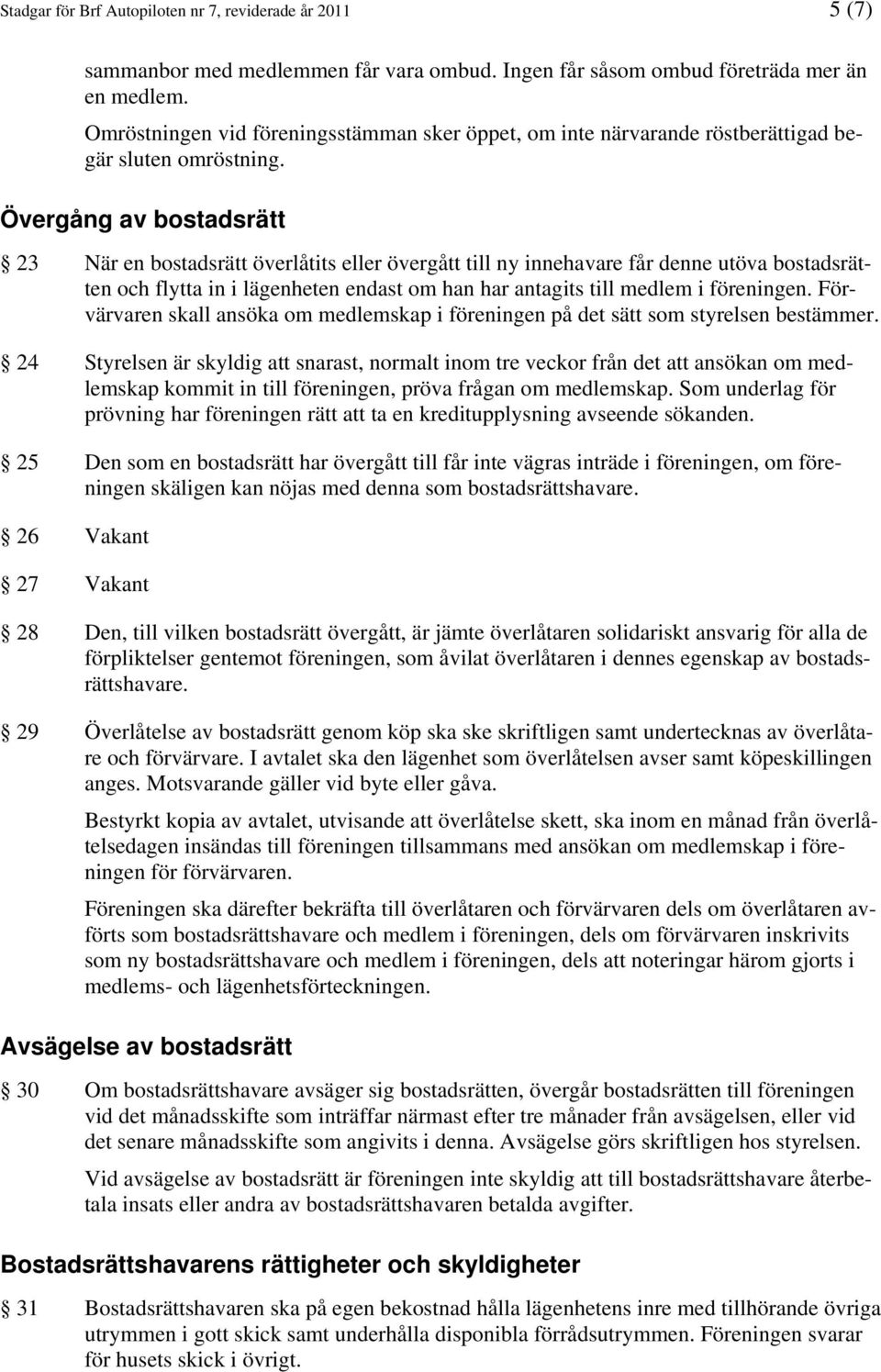 Övergång av bostadsrätt 23 När en bostadsrätt överlåtits eller övergått till ny innehavare får denne utöva bostadsrätten och flytta in i lägenheten endast om han har antagits till medlem i föreningen.