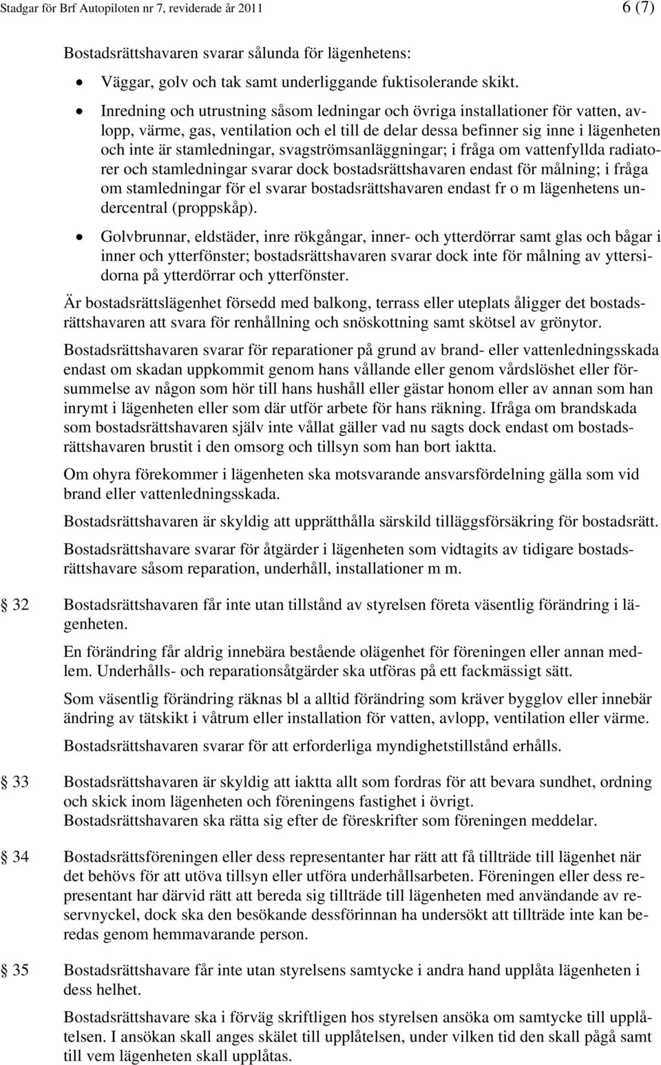 svagströmsanläggningar; i fråga om vattenfyllda radiatorer och stamledningar svarar dock bostadsrättshavaren endast för målning; i fråga om stamledningar för el svarar bostadsrättshavaren endast fr o