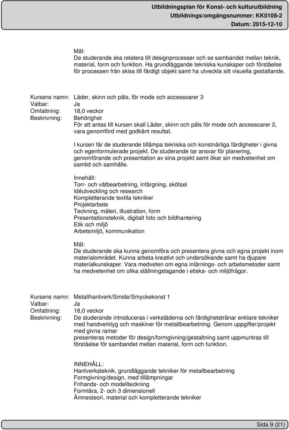 Kursens namn: Läder, skinn och päls, för mode och accessoarer 3 Omfattning: 18,0 veckor Beskrivning: Behörighet För att antas till kursen skall Läder, skinn och päls för mode och accessoarer 2, vara