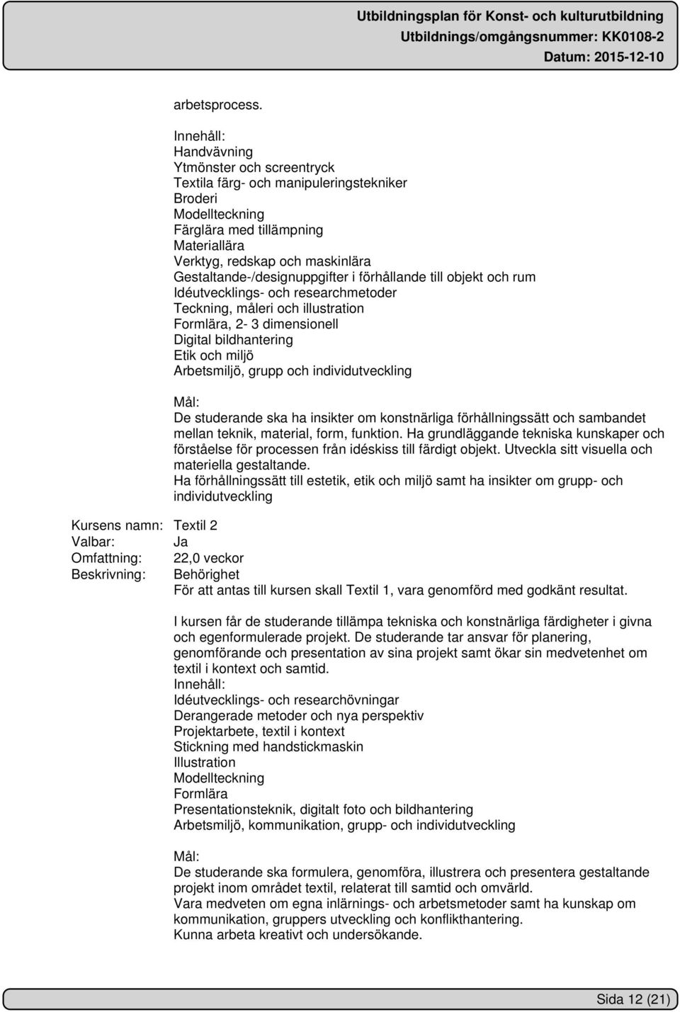 i förhållande till objekt och rum Idéutvecklings- och researchmetoder Teckning, måleri och illustration Formlära, 2-3 dimensionell Digital bildhantering Etik och miljö Arbetsmiljö, grupp och