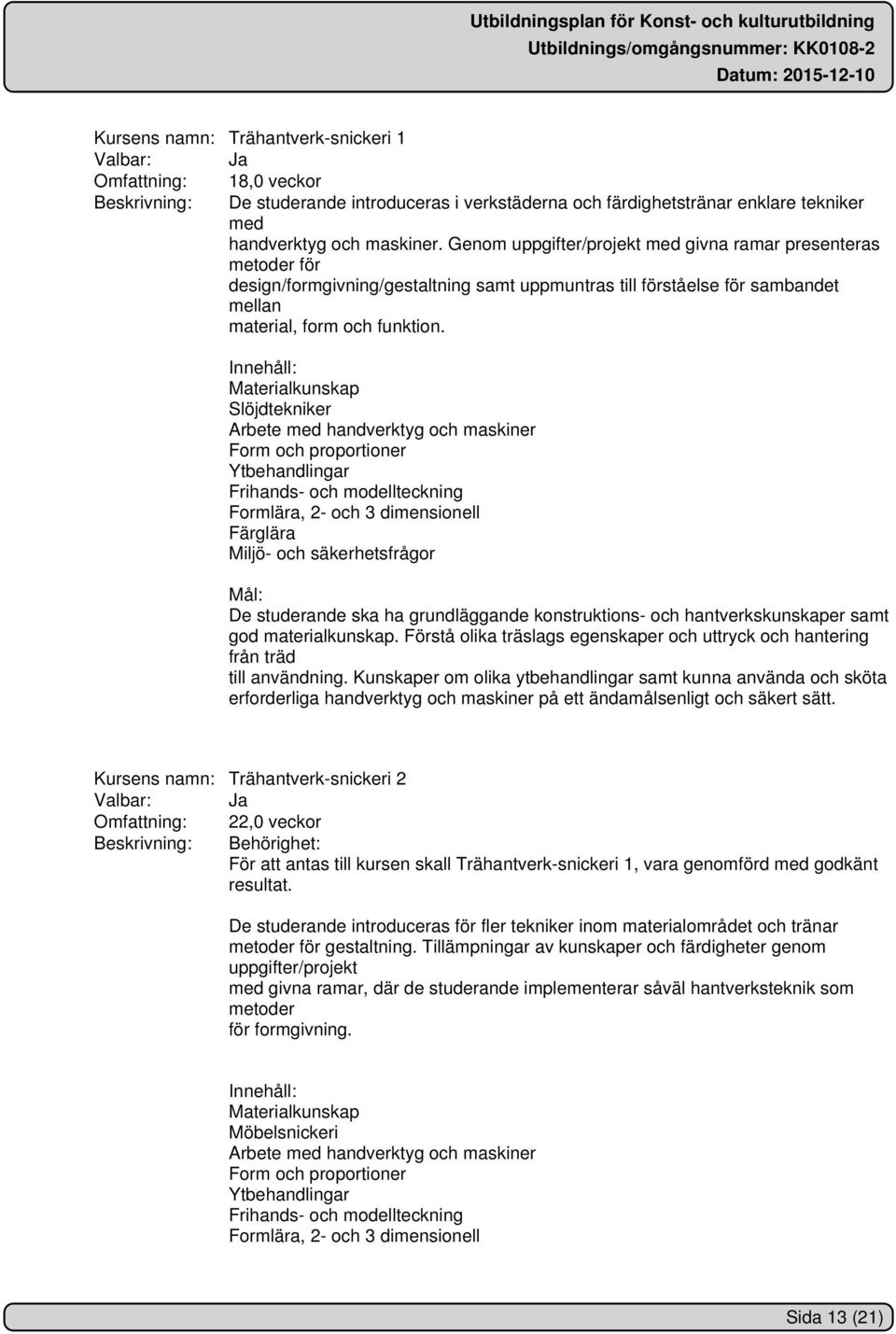 Materialkunskap Slöjdtekniker Arbete med handverktyg och maskiner Form och proportioner Ytbehandlingar Frihands- och modellteckning Formlära, 2- och 3 dimensionell Färglära Miljö- och säkerhetsfrågor