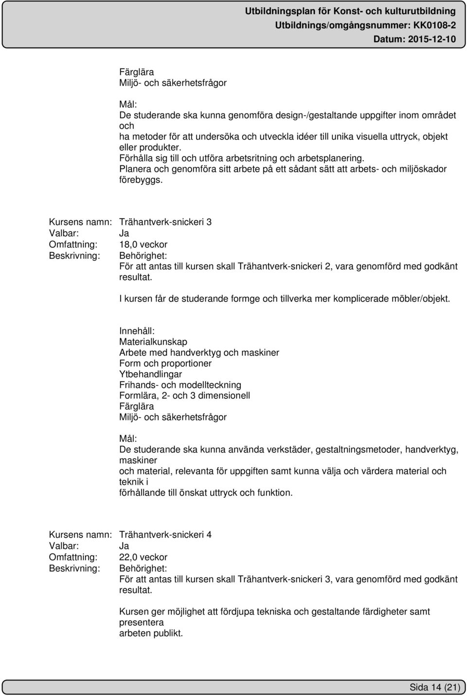 Kursens namn: Trähantverk-snickeri 3 Omfattning: 18,0 veckor Beskrivning: Behörighet: För att antas till kursen skall Trähantverk-snickeri 2, vara genomförd med godkänt resultat.