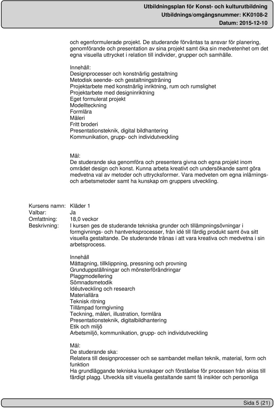 Designprocesser och konstnärlig gestaltning Metodisk seende- och gestaltningsträning Projektarbete med konstnärlig inriktning, rum och rumslighet Projektarbete med designinriktning Eget formulerat