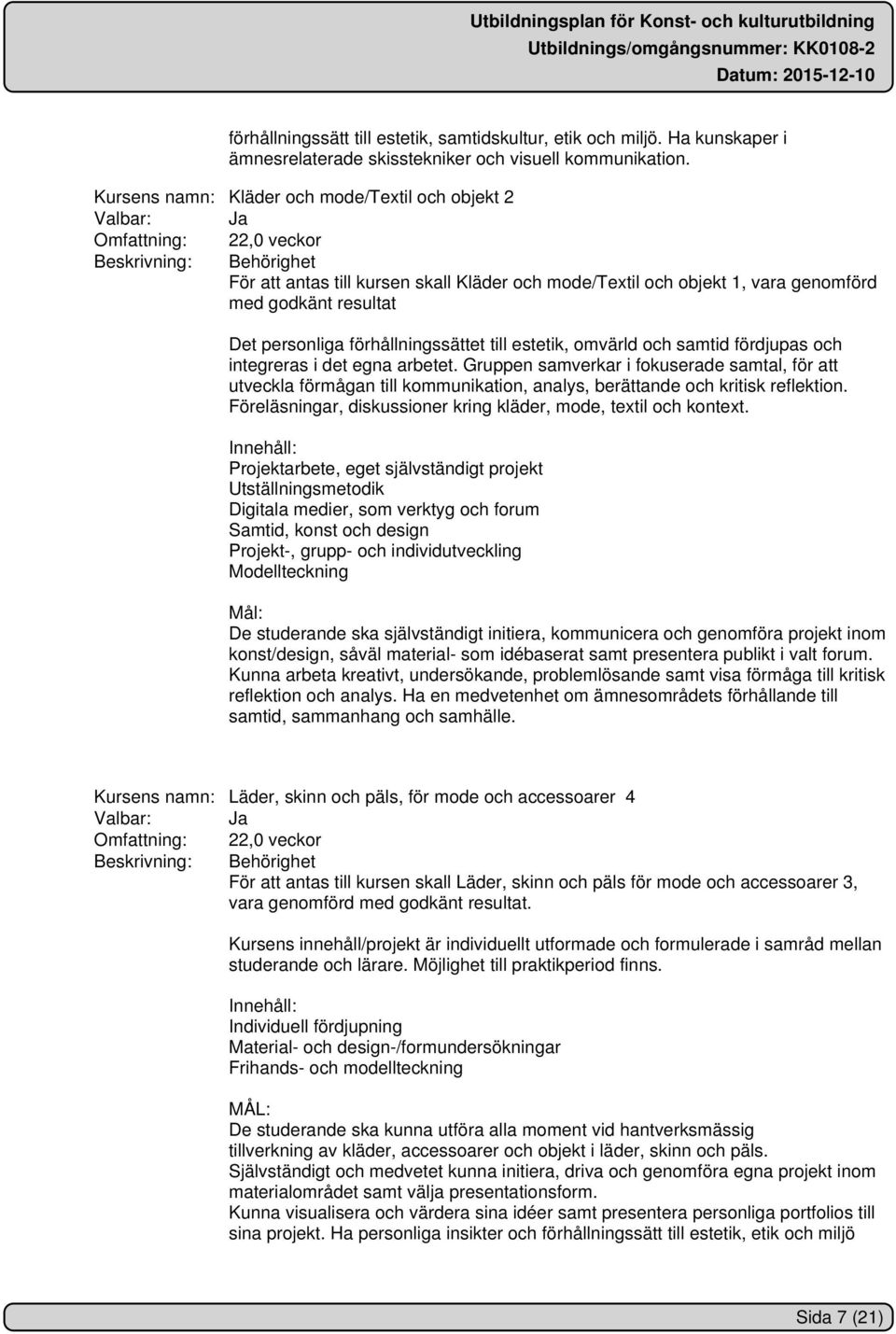 resultat Det personliga förhållningssättet till estetik, omvärld och samtid fördjupas och integreras i det egna arbetet.