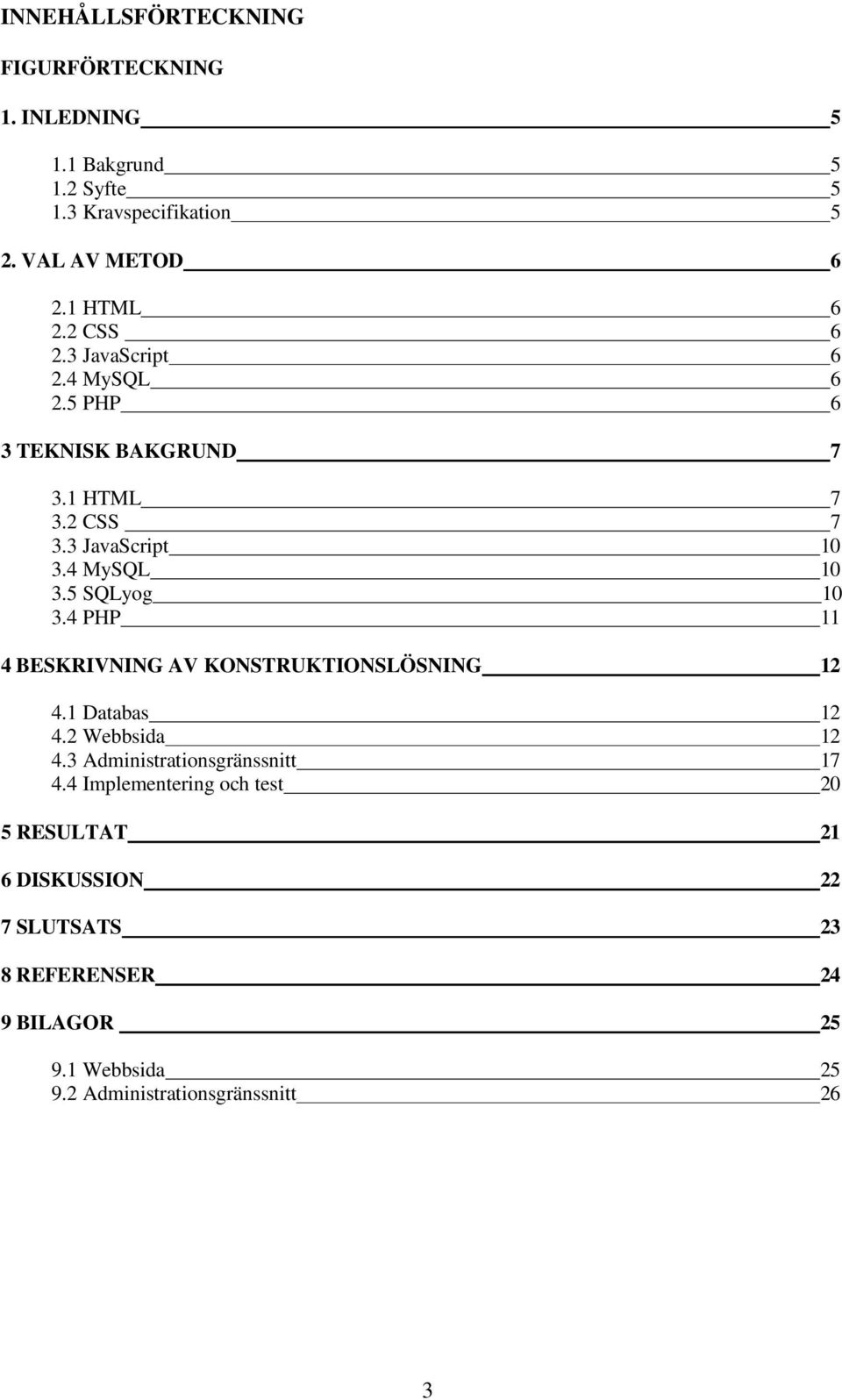 5 SQLyog 10 3.4 PHP 11 4 BESKRIVNING AV KONSTRUKTIONSLÖSNING 12 4.1 Databas 12 4.2 Webbsida 12 4.3 Administrationsgränssnitt 17 4.