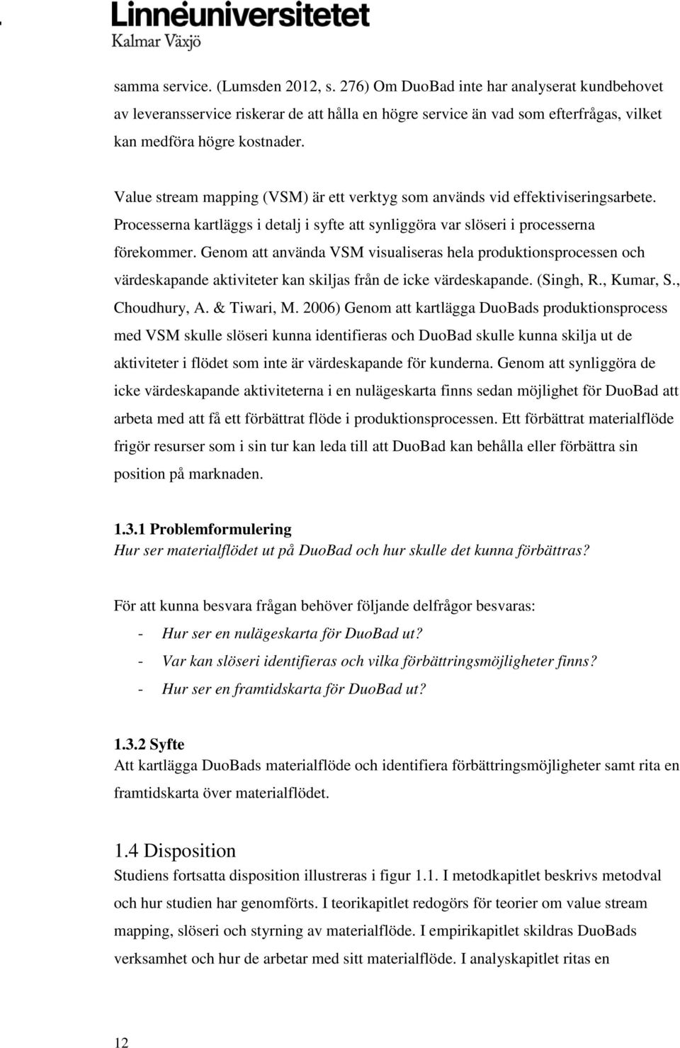 Genom att använda VSM visualiseras hela produktionsprocessen och värdeskapande aktiviteter kan skiljas från de icke värdeskapande. (Singh, R., Kumar, S., Choudhury, A. & Tiwari, M.