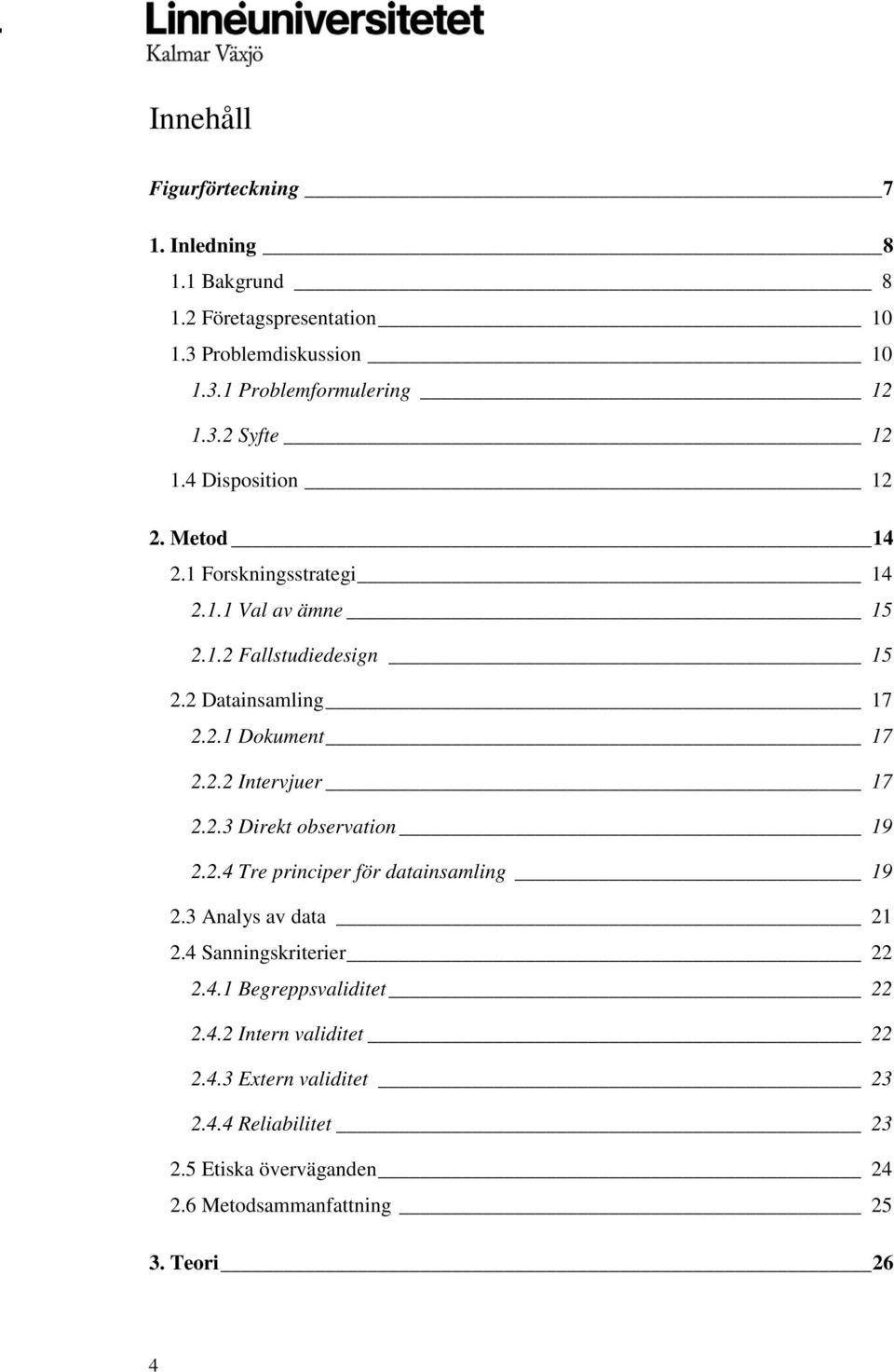 2.3 Direkt observation 19 2.2.4 Tre principer för datainsamling 19 2.3 Analys av data 21 2.4 Sanningskriterier 22 2.4.1 Begreppsvaliditet 22 2.4.2 Intern validitet 22 2.