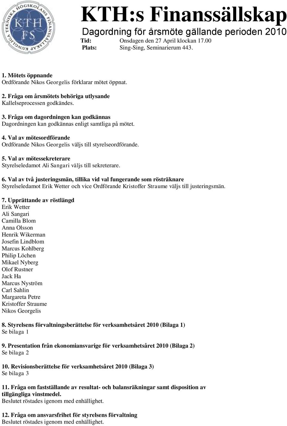 Val av mötesordförande Ordförande Nikos Georgelis väljs till styrelseordförande. 5. Val av mötessekreterare Styrelseledamot Ali Sangari väljs till sekreterare. 6.