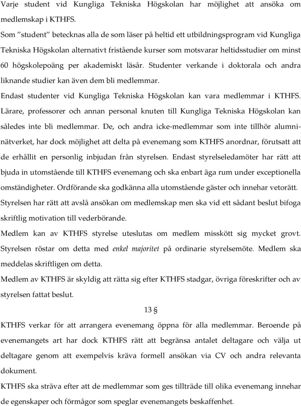 akademiskt läsår. Studenter verkande i doktorala och andra liknande studier kan även dem bli medlemmar. Endast studenter vid Kungliga Tekniska Högskolan kan vara medlemmar i KTHFS.