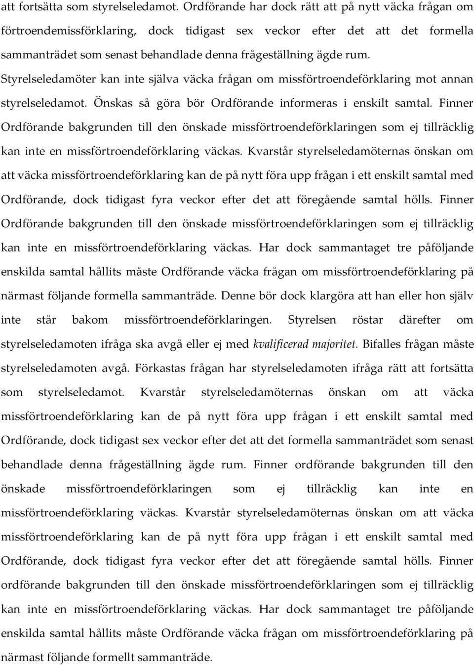 Styrelseledamöter kan inte själva väcka frågan om missförtroendeförklaring mot annan styrelseledamot. Önskas så göra bör Ordförande informeras i enskilt samtal.