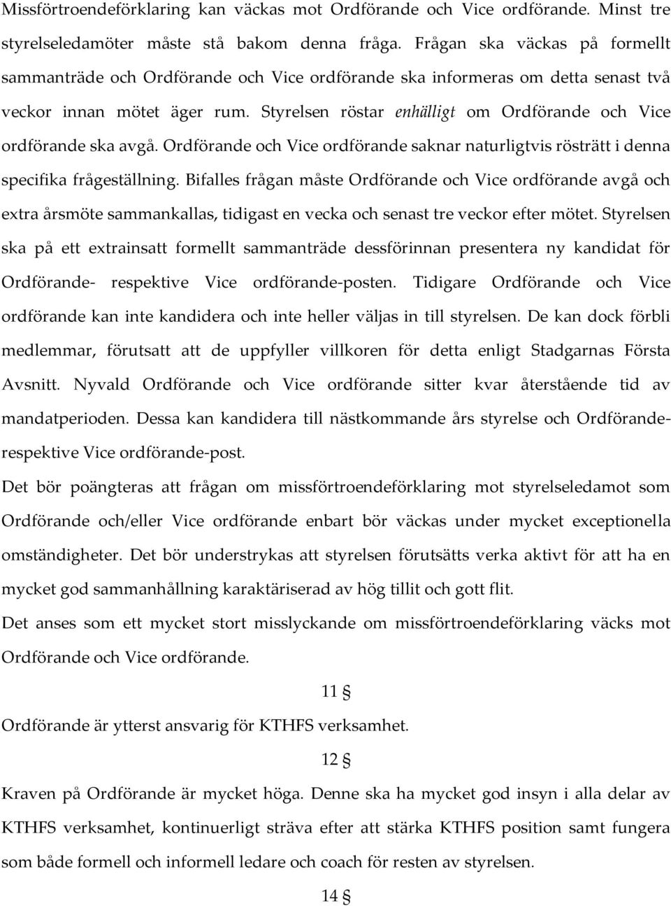 Styrelsen röstar enhälligt om Ordförande och Vice ordförande ska avgå. Ordförande och Vice ordförande saknar naturligtvis rösträtt i denna specifika frågeställning.