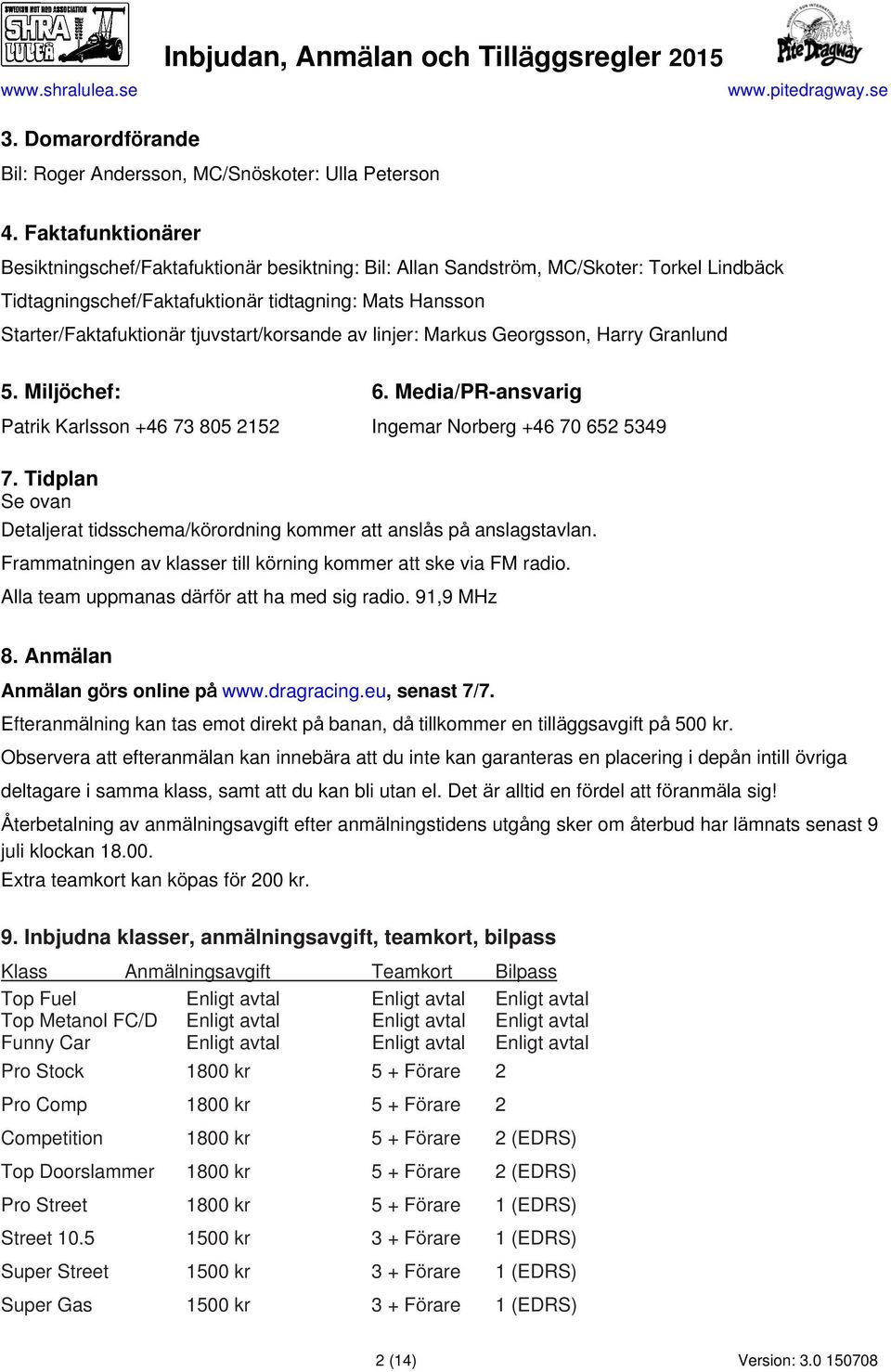 tjuvstart/korsande av linjer: Markus Georgsson, Harry Granlund 5. Miljöchef: 6. Media/PR-ansvarig Patrik Karlsson +46 73 805 2152 Ingemar Norberg +46 70 652 5349 7.