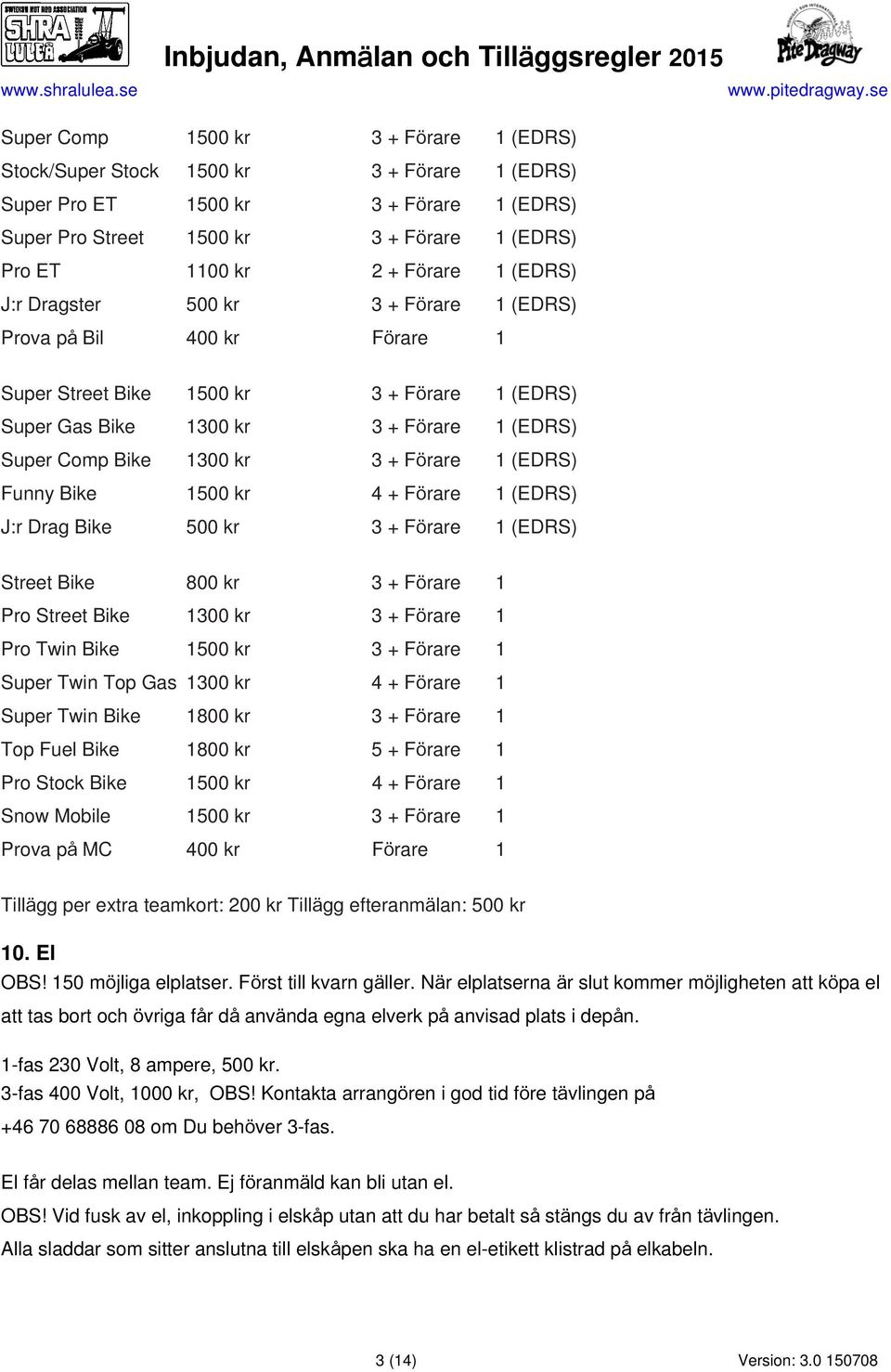 1 (EDRS) Funny Bike 1500 kr 4 + Förare 1 (EDRS) J:r Drag Bike 500 kr 3 + Förare 1 (EDRS) Street Bike 800 kr 3 + Förare 1 Pro Street Bike 1300 kr 3 + Förare 1 Pro Twin Bike 1500 kr 3 + Förare 1 Super