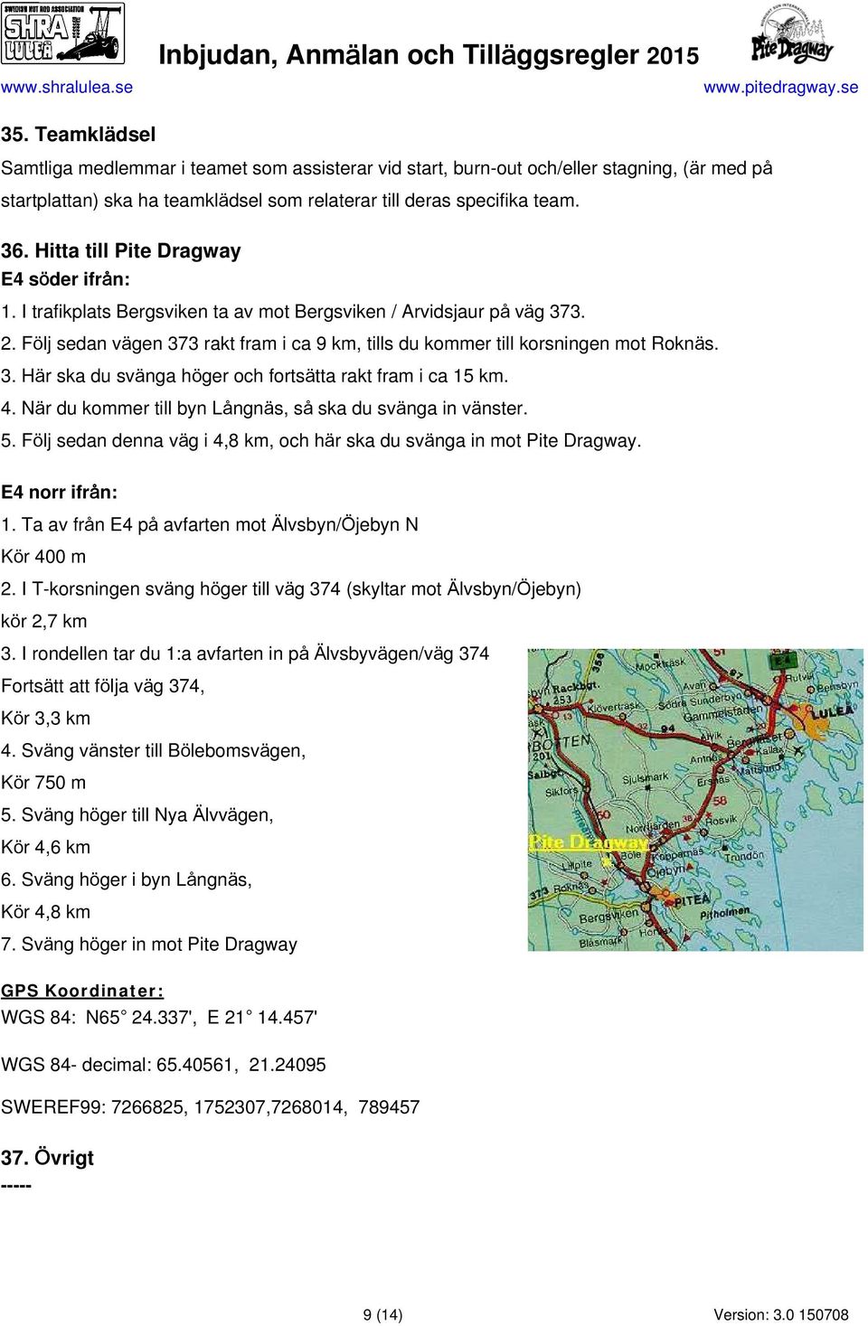 Följ sedan vägen 373 rakt fram i ca 9 km, tills du kommer till korsningen mot Roknäs. 3. Här ska du svänga höger och fortsätta rakt fram i ca 15 km. 4.