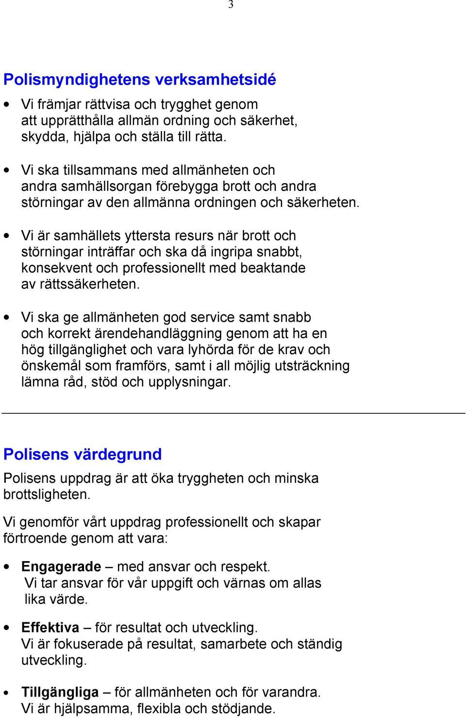 Vi är samhällets yttersta resurs när brott och störningar inträffar och ska då ingripa snabbt, konsekvent och professionellt med beaktande av rättssäkerheten.