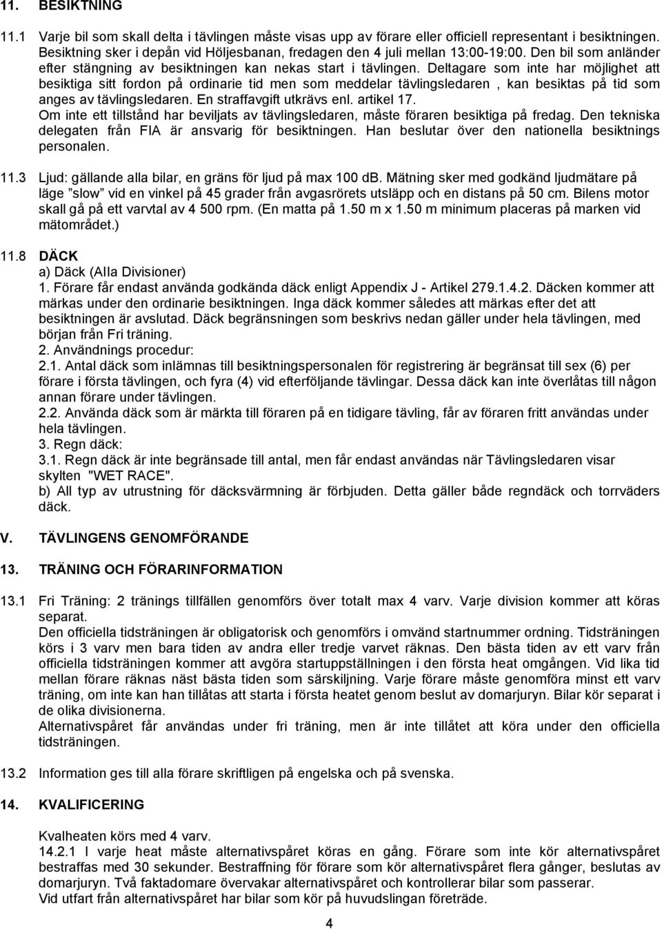 Deltagare som inte har möjlighet att besiktiga sitt fordon på ordinarie tid men som meddelar tävlingsledaren, kan besiktas på tid som anges av tävlingsledaren. En straffavgift utkrävs enl. artikel 17.