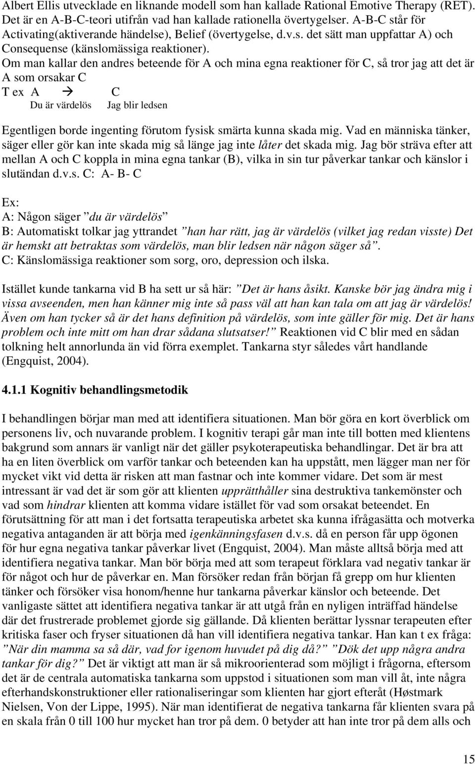 Om man kallar den andres beteende för A och mina egna reaktioner för C, så tror jag att det är A som orsakar C T ex A C Du är värdelös Jag blir ledsen Egentligen borde ingenting förutom fysisk smärta