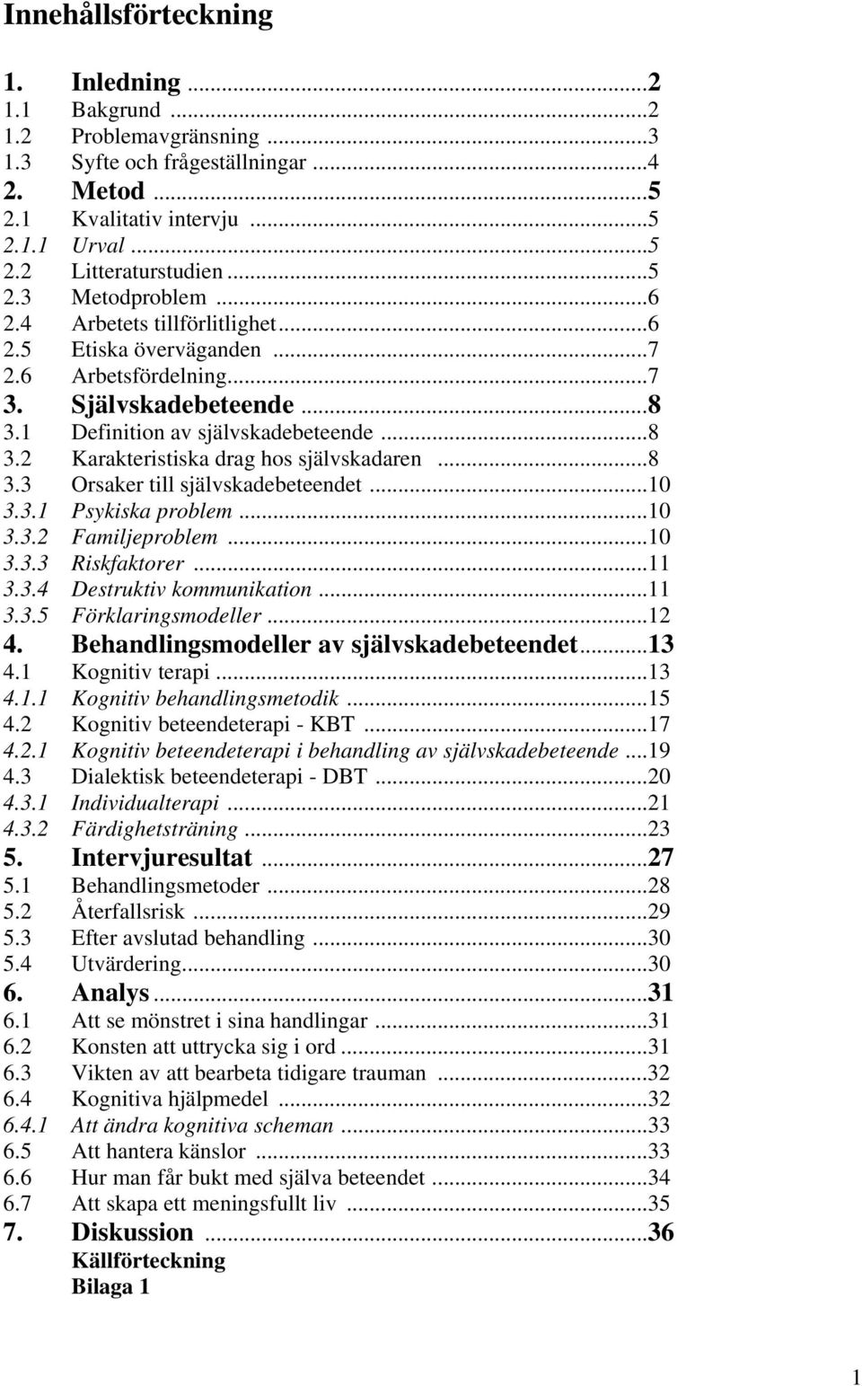 ..8 3.3 Orsaker till självskadebeteendet...10 3.3.1 Psykiska problem...10 3.3.2 Familjeproblem...10 3.3.3 Riskfaktorer...11 3.3.4 Destruktiv kommunikation...11 3.3.5 Förklaringsmodeller...12 4.