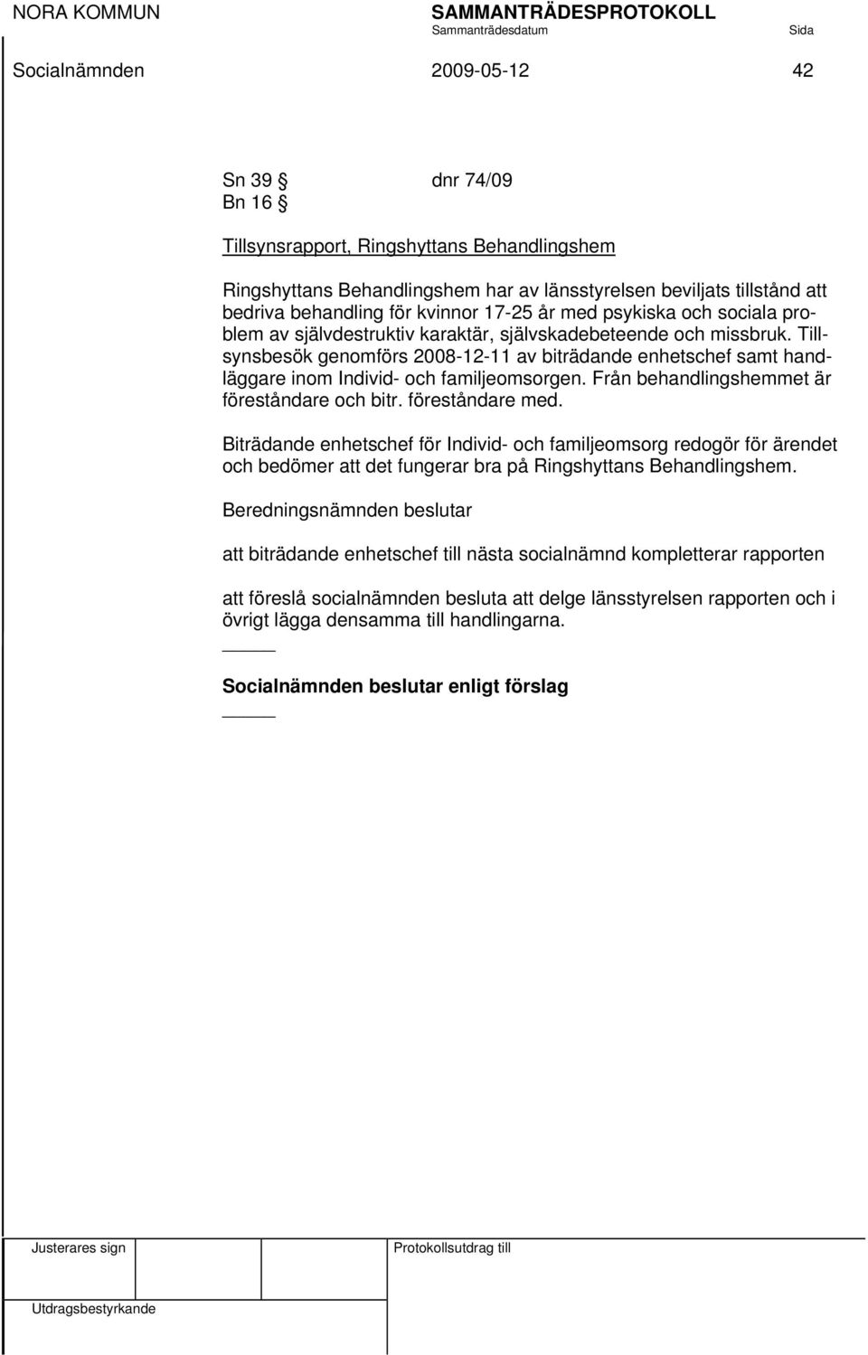 Tillsynsbesök genomförs 2008-12-11 av biträdande enhetschef samt handläggare inom Individ- och familjeomsorgen. Från behandlingshemmet är föreståndare och bitr. föreståndare med.