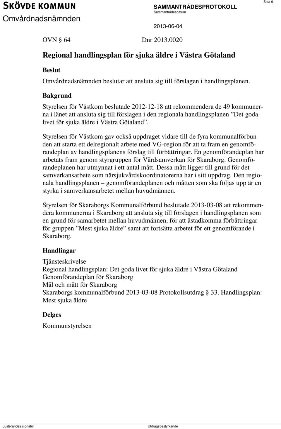 Styrelsen för Västkom gav också uppdraget vidare till de fyra kommunalförbunden att starta ett delregionalt arbete med VG-region för att ta fram en genomförandeplan av handlingsplanens förslag till