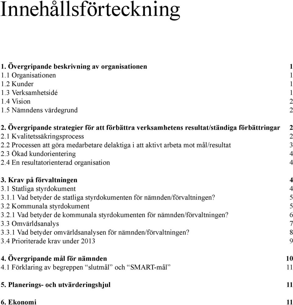 2 Processen att göra medarbetare delaktiga i att aktivt arbeta mot mål/resultat 3 2.3 Ökad kundorientering 4 2.4 En resultatorienterad organisation 4 3. Krav på förvaltningen 4 3.