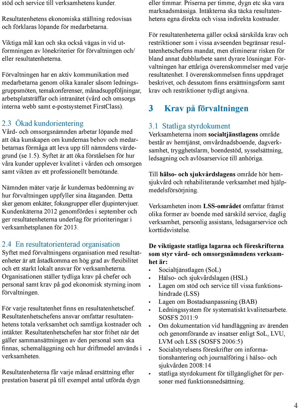 Förvaltningen har en aktiv kommunikation med medarbetarna genom olika kanaler såsom ledningsgruppsmöten, temakonferenser, månadsuppföljningar, arbetsplatsträffar och intranätet (vård och omsorgs