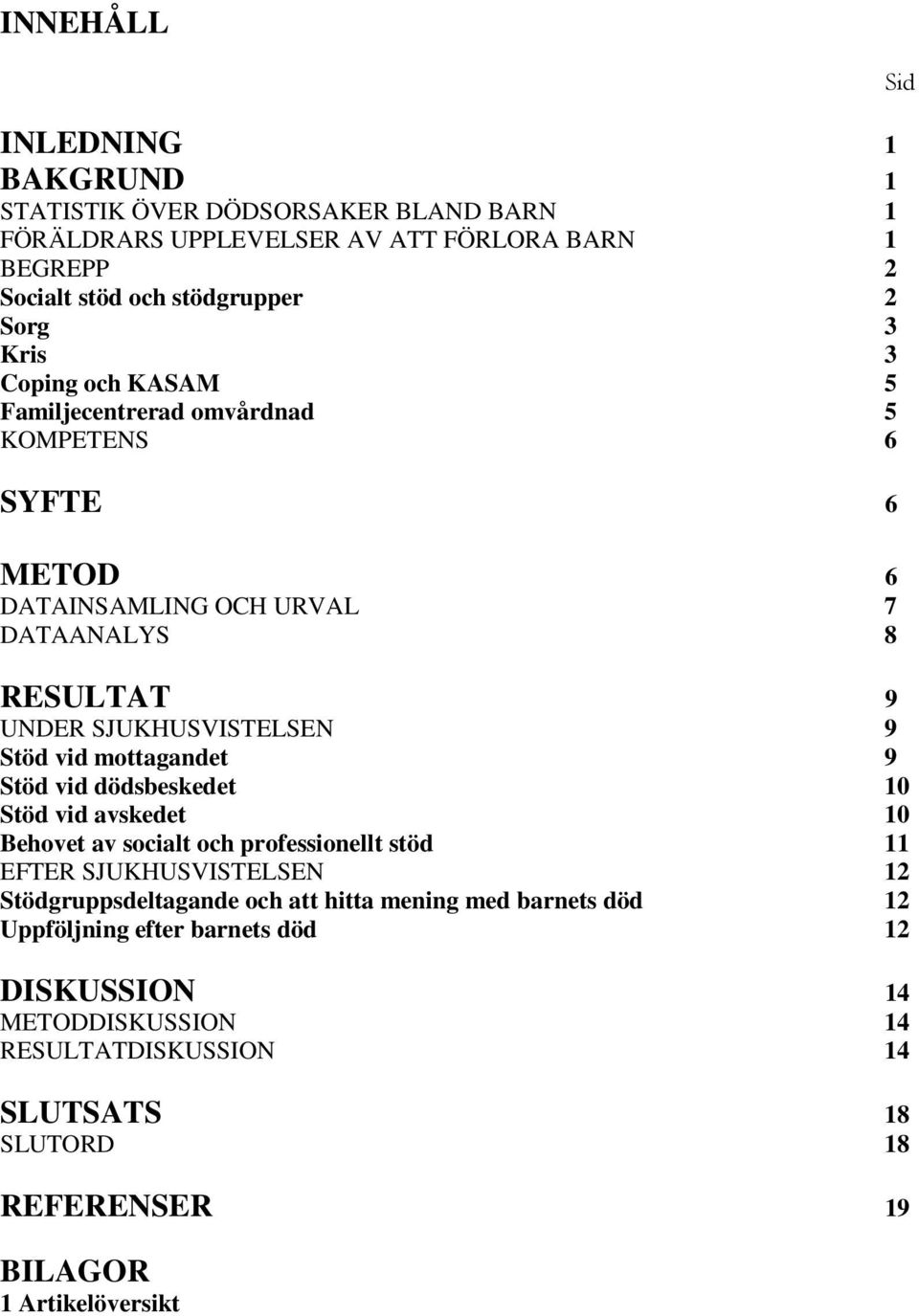 mottagandet 9 Stöd vid dödsbeskedet 10 Stöd vid avskedet 10 Behovet av socialt och professionellt stöd 11 EFTER SJUKHUSVISTELSEN 12 Stödgruppsdeltagande och att hitta